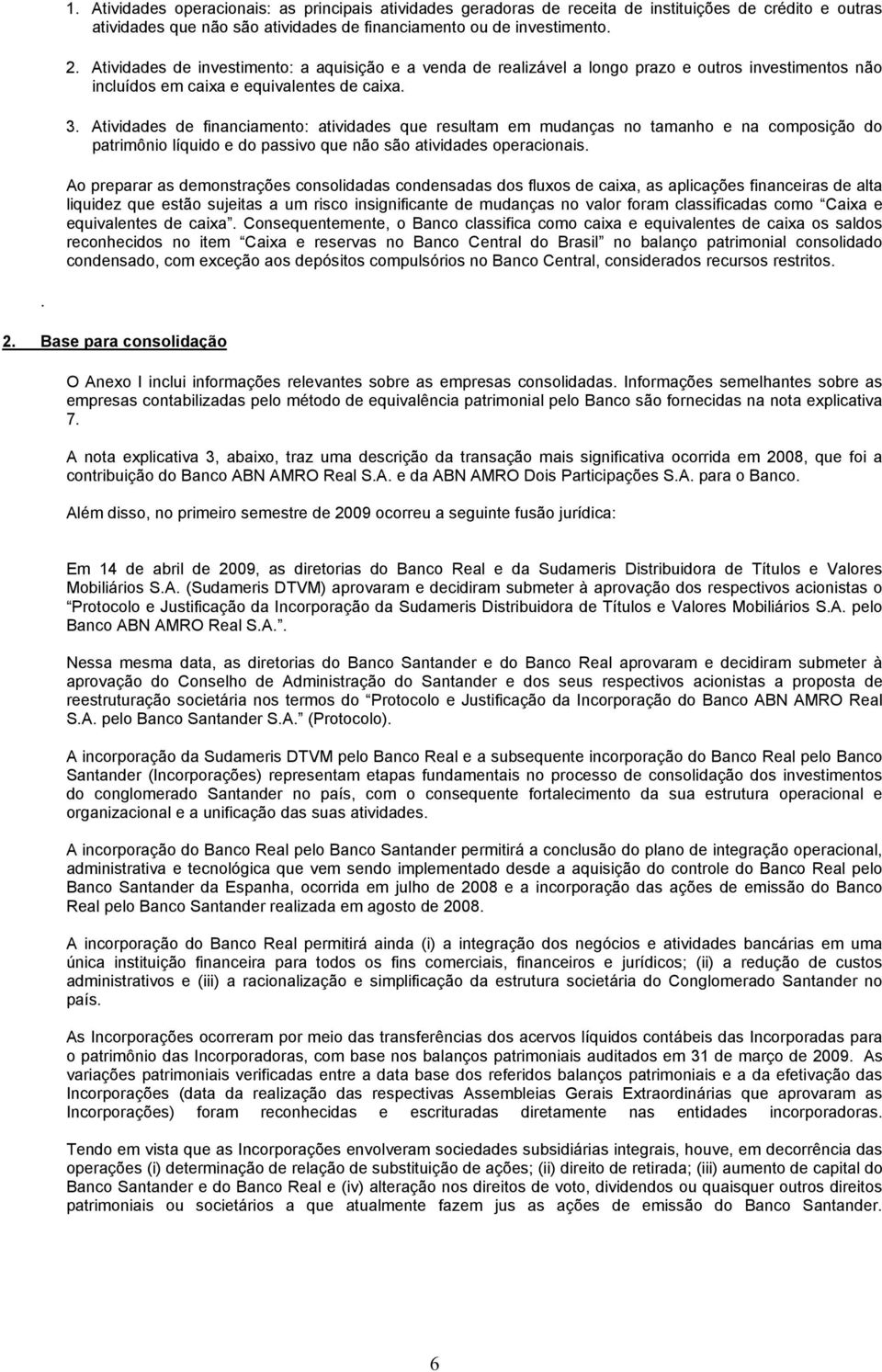 Atividades de financiamento: atividades que resultam em mudanças no tamanho e na composição do patrimônio líquido e do passivo que não são atividades operacionais.