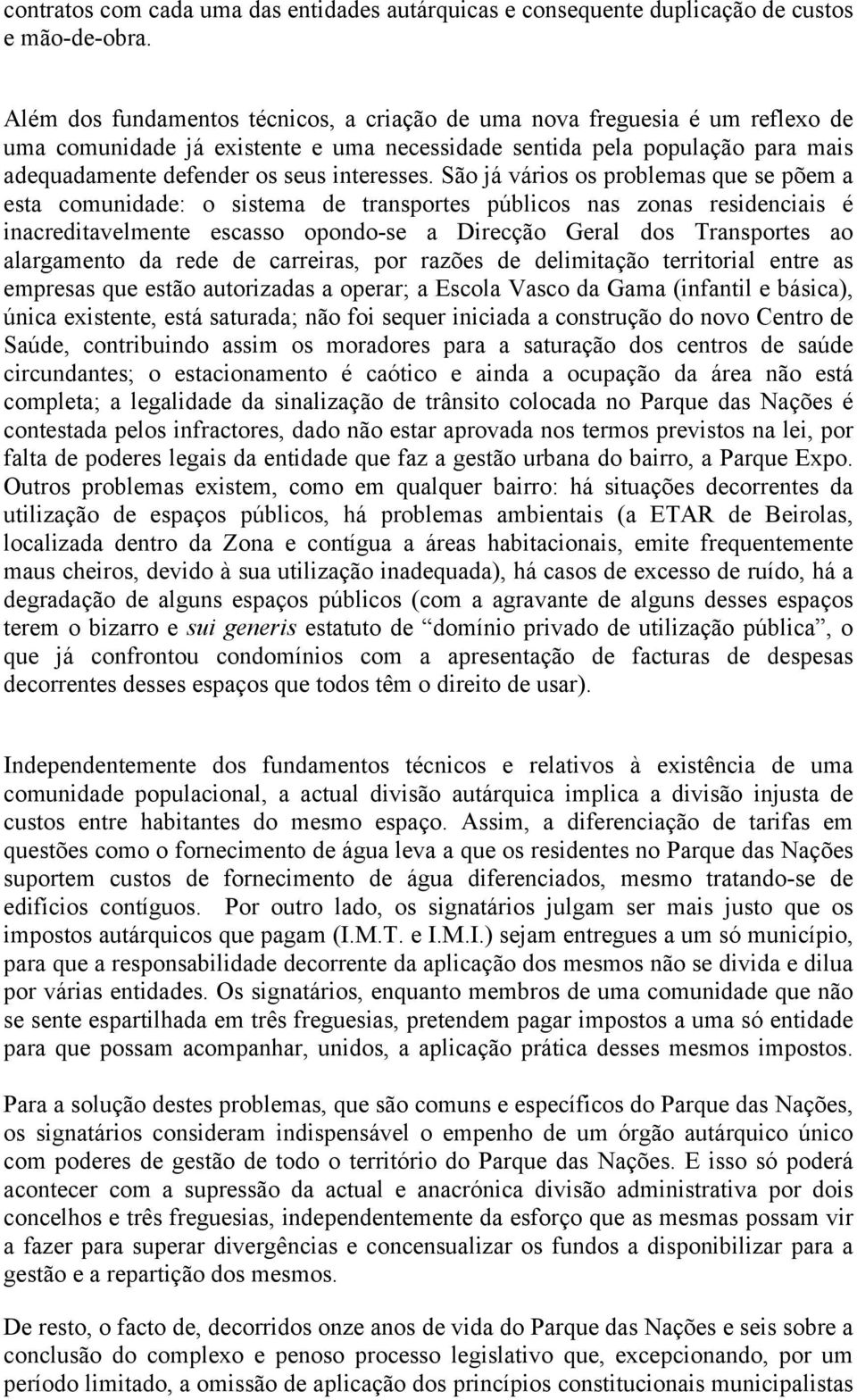 São já vários os problemas que se põem a esta comunidade: o sistema de transportes públicos nas zonas residenciais é inacreditavelmente escasso opondo-se a Direcção Geral dos Transportes ao