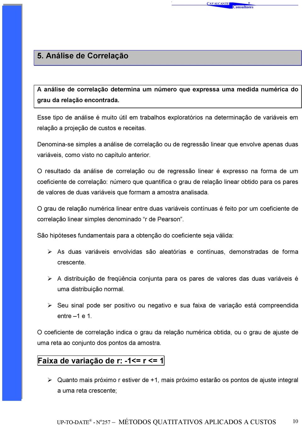 Denomina-se simples a análise de correlação ou de regressão linear que envolve apenas duas variáveis, como visto no capítulo anterior.