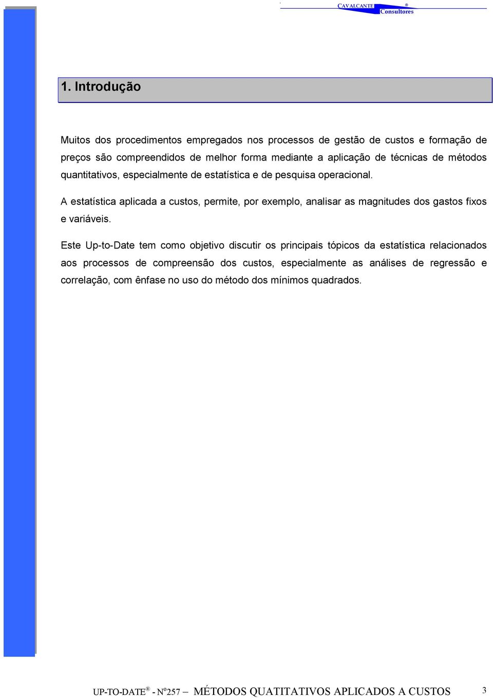 A estatística aplicada a custos, permite, por exemplo, analisar as magnitudes dos gastos fixos e variáveis.