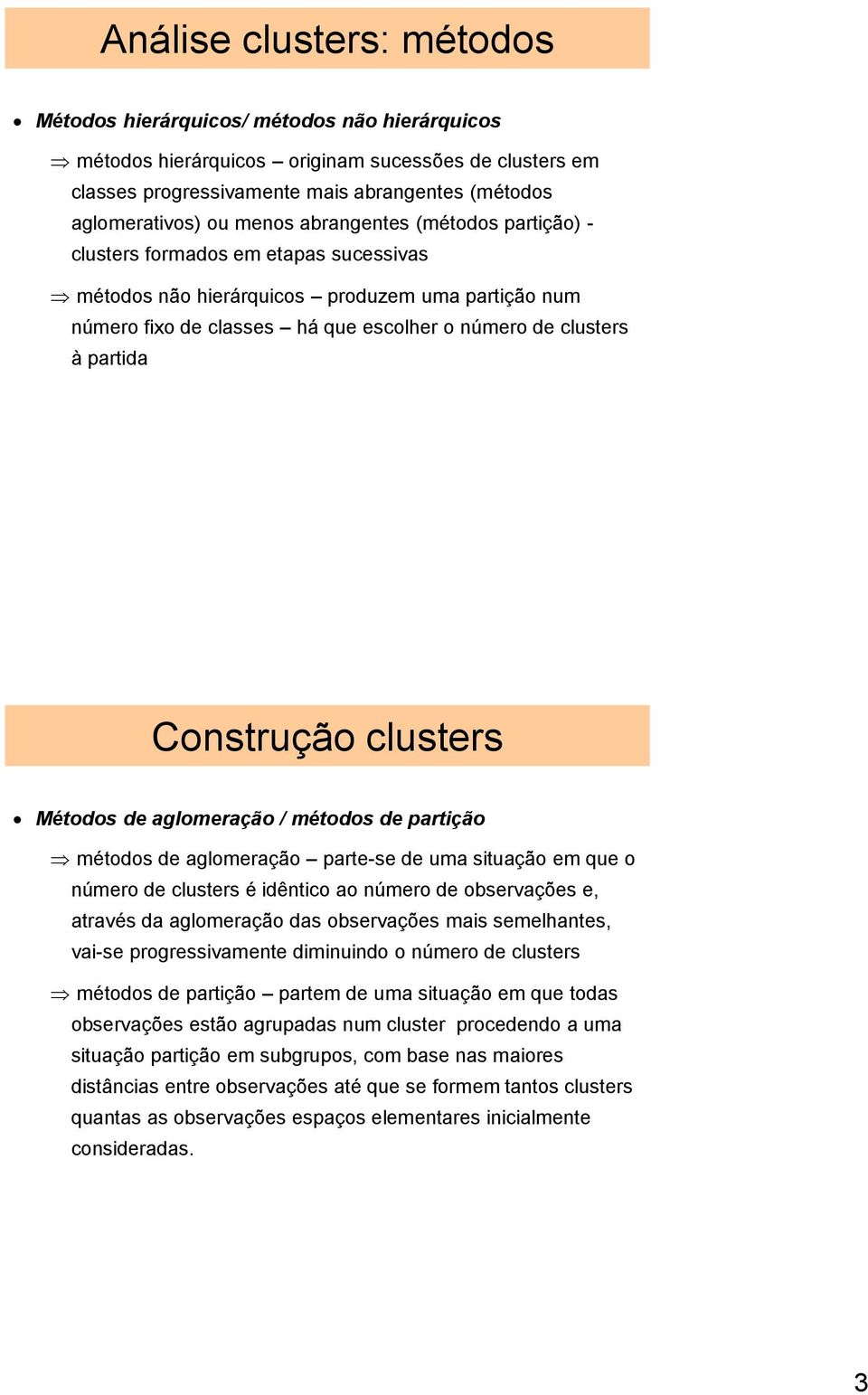 clusters Métodos de aglomeração / métodos de partição métodos de aglomeração parte-se de uma situação em que o número de clusters é idêntico ao número de observações e, através da aglomeração das