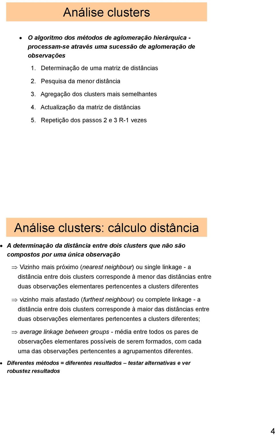 Repetição dos passos 2 e 3 R-1 vezes Análise clusters: cálculo distância A determinação da distância entre dois clusters que não são compostos por uma única observação Vizinho mais próximo (nearest