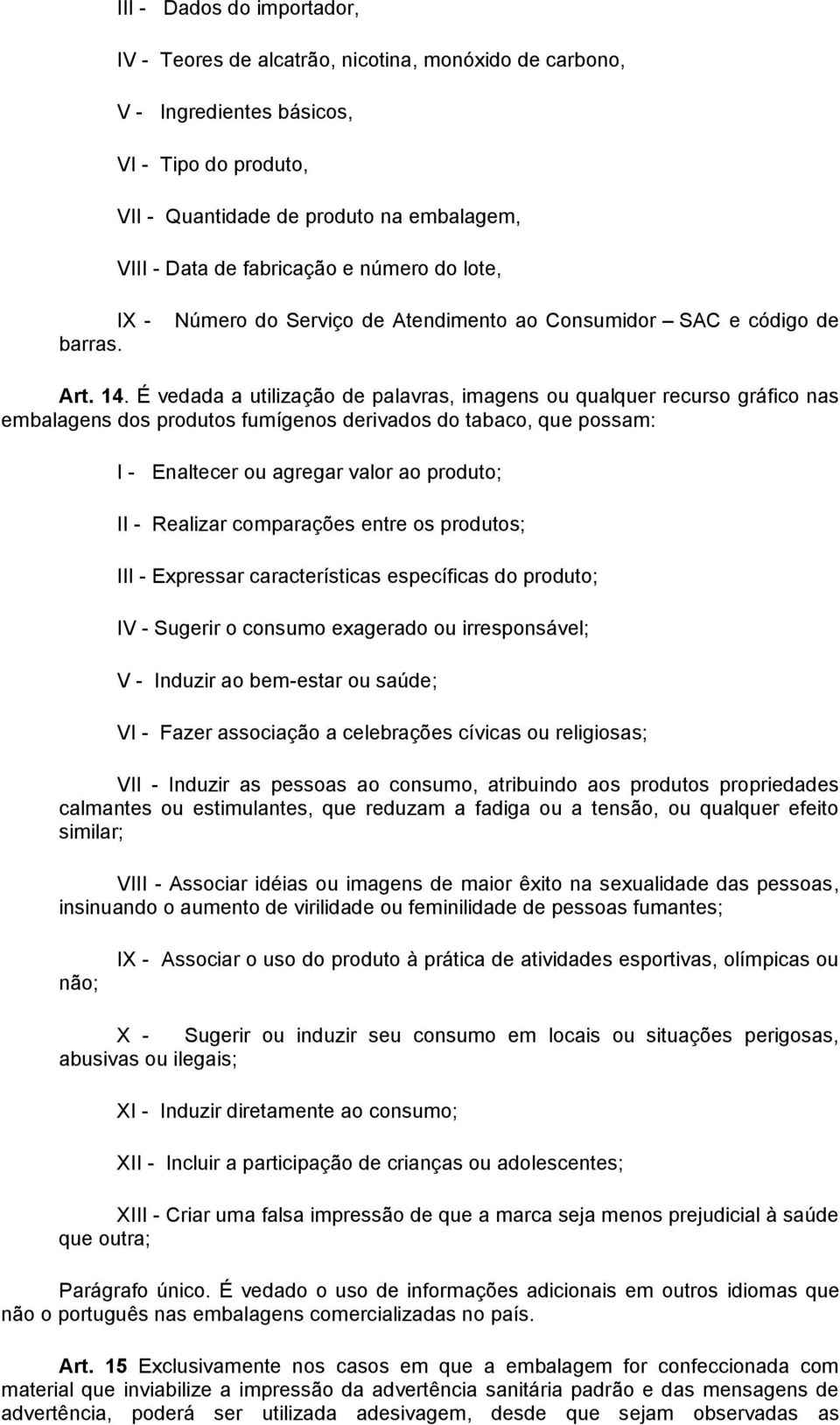 É vedada a utilização de palavras, imagens ou qualquer recurso gráfico nas embalagens dos produtos fumígenos derivados do tabaco, que possam: I - Enaltecer ou agregar valor ao produto; II - Realizar