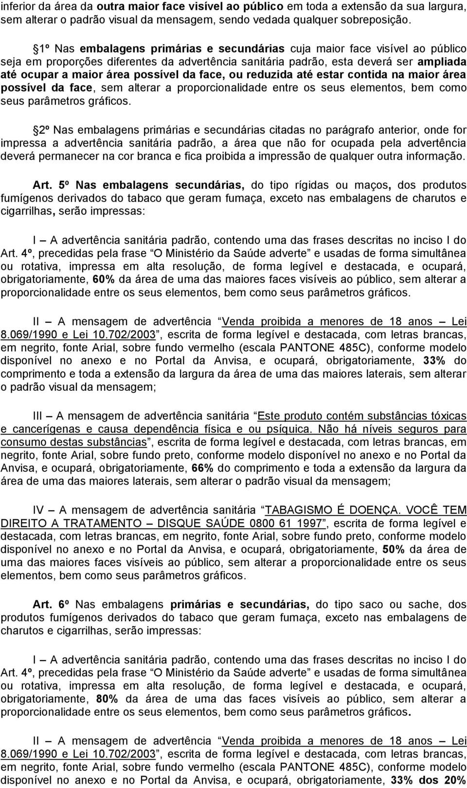 da face, ou reduzida até estar contida na maior área possível da face, sem alterar a proporcionalidade entre os seus elementos, bem como seus parâmetros gráficos.