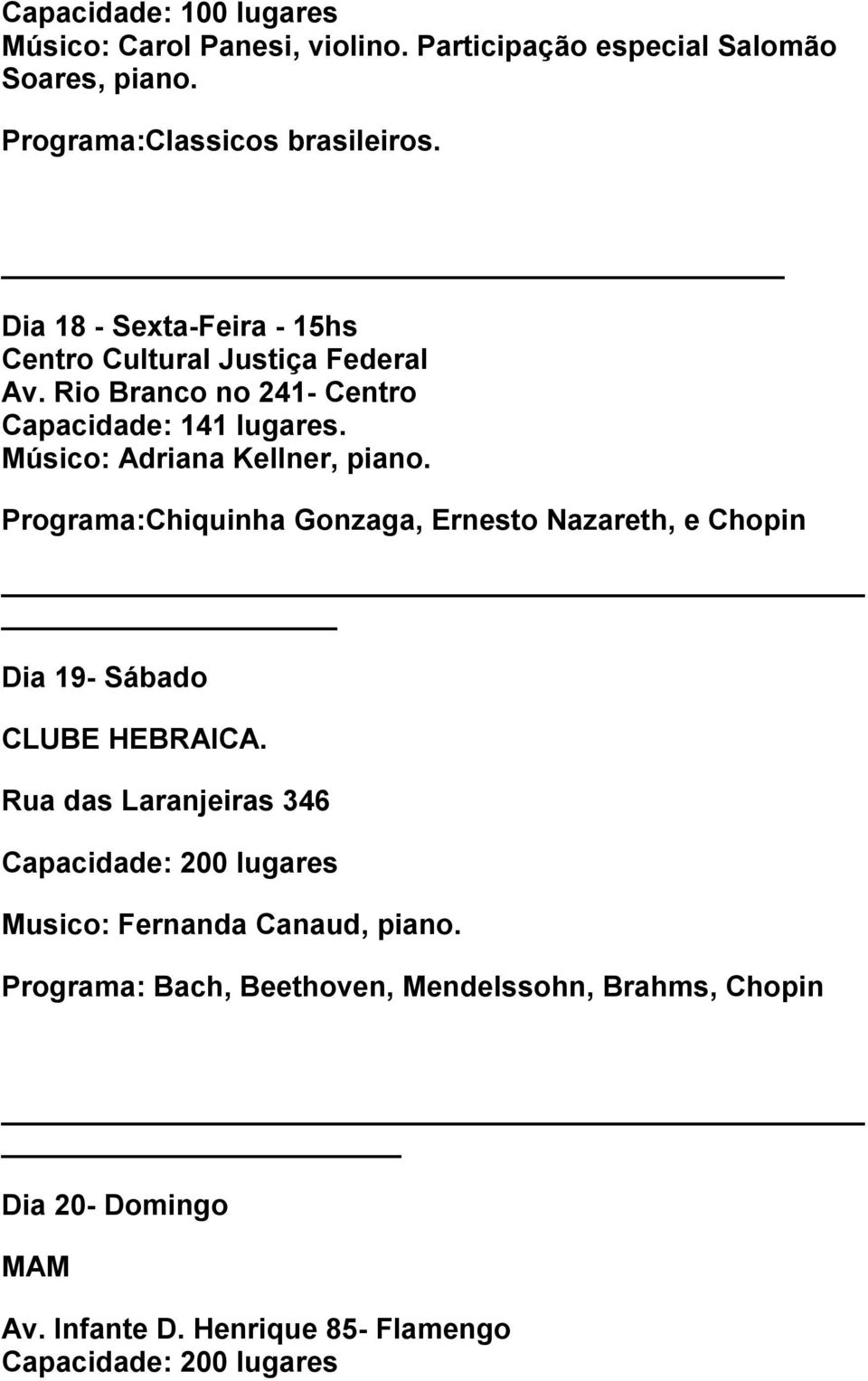 Músico: Adriana Kellner, piano. Programa:Chiquinha Gonzaga, Ernesto Nazareth, e Chopin Dia 19- Sábado CLUBE HEBRAICA.