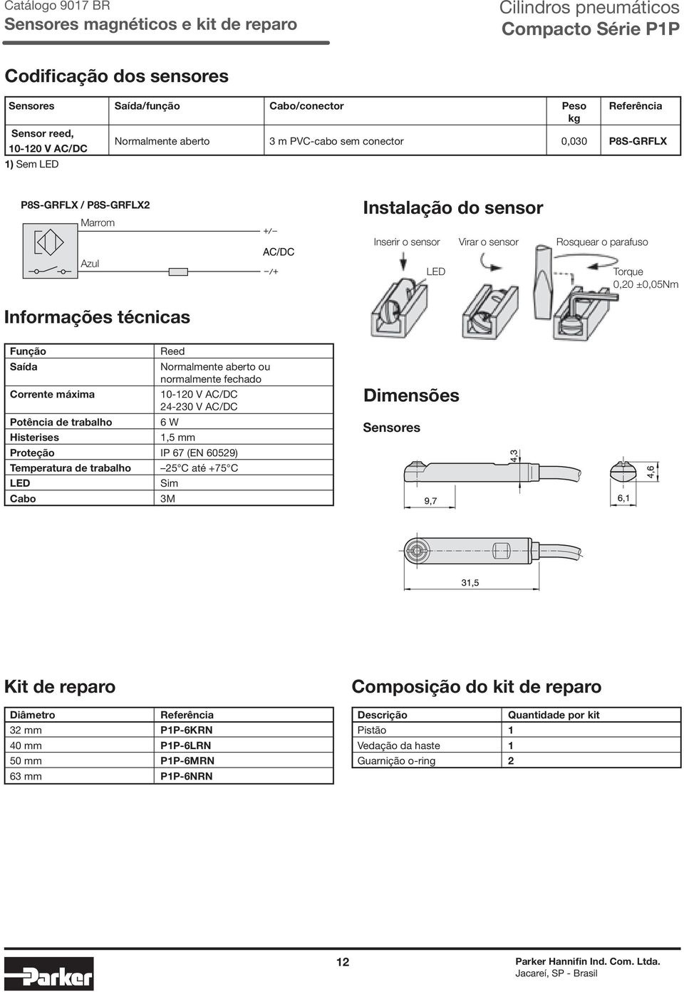 Potência de trabalho Histerises Reed Normalmente aberto ou normalmente fechado 10-120 V AC/DC 24-230 V AC/DC 6 W 1,5 mm Proteção IP 67 (EN 60529) Temperatura de trabalho LED Cabo 25 C até +75 C Sim