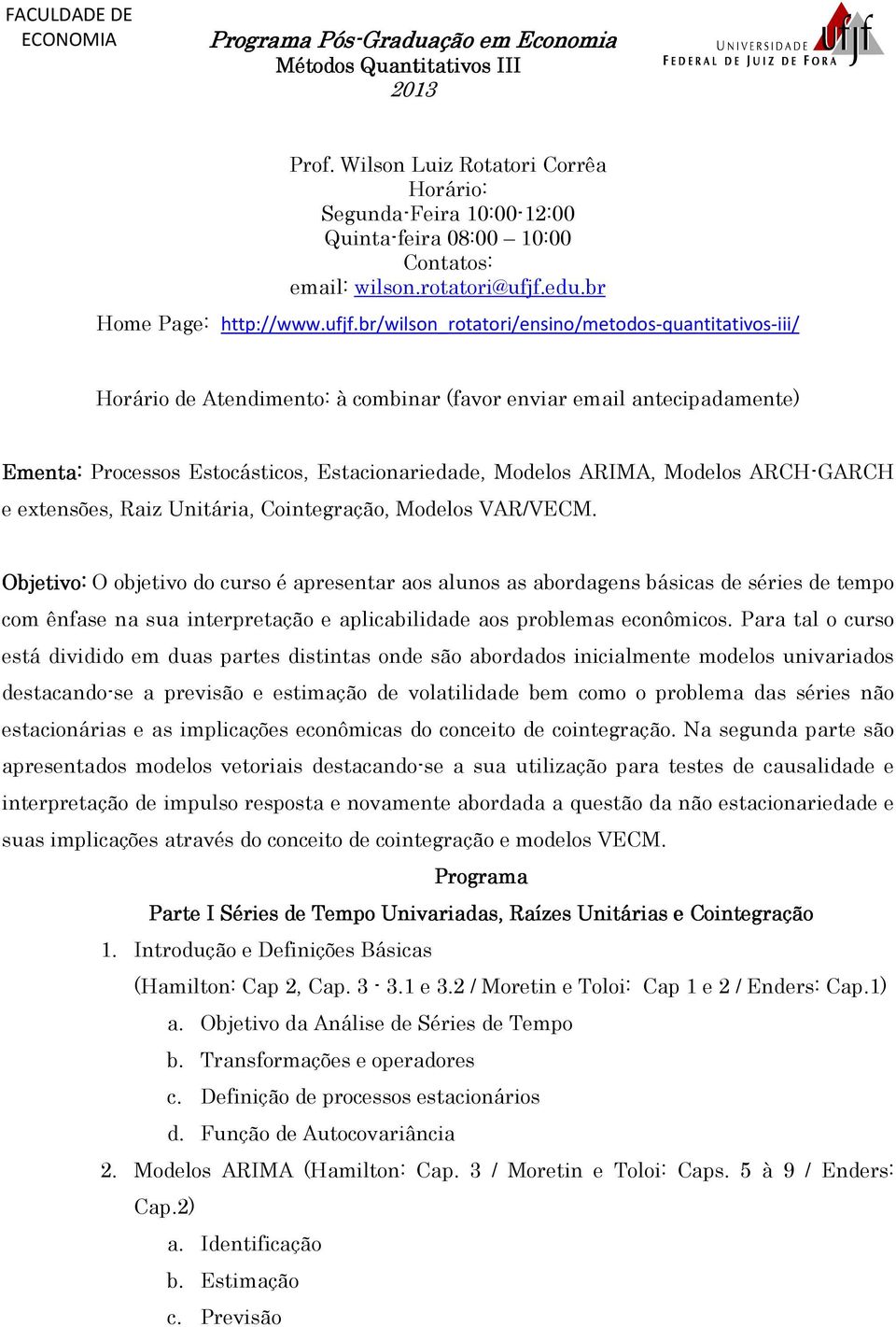 br/wilson_rotatori/ensino/metodos-quantitativos-iii/ Horário de Atendimento: à combinar (favor enviar email antecipadamente) Ementa: Processos Estocásticos, Estacionariedade, Modelos ARIMA, Modelos