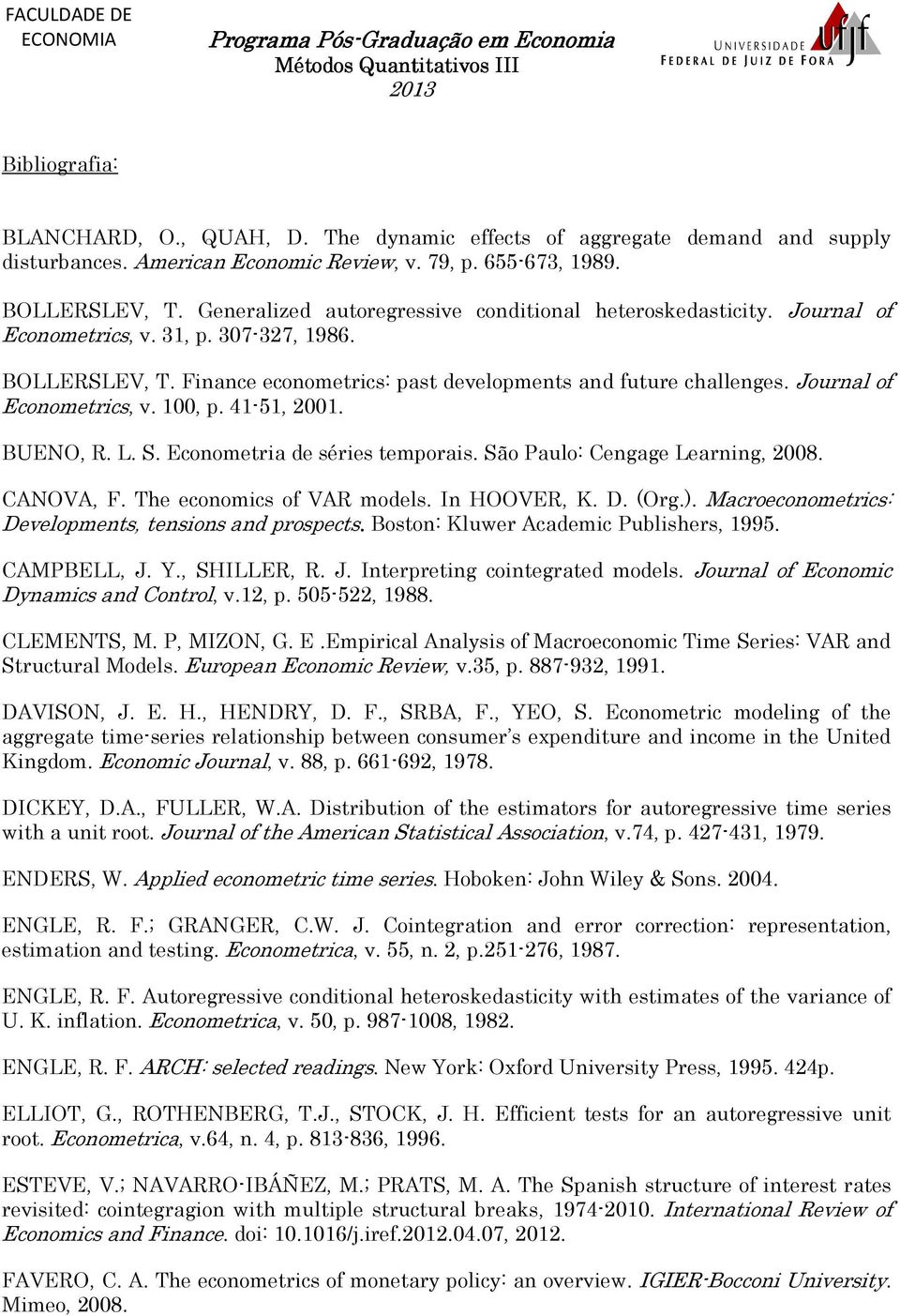 Journal of Econometrics, v. 100, p. 41-51, 2001. BUENO, R. L. S. Econometria de séries temporais. São Paulo: Cengage Learning, 2008. CANOVA, F. The economics of VAR models. In HOOVER, K. D. (Org.).