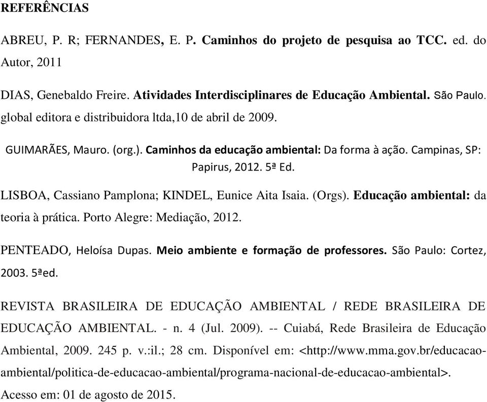 LISBOA, Cassiano Pamplona; KINDEL, Eunice Aita Isaia. (Orgs). Educação ambiental: da teoria à prática. Porto Alegre: Mediação, 2012. PENTEADO, Heloísa Dupas. Meio ambiente e formação de professores.