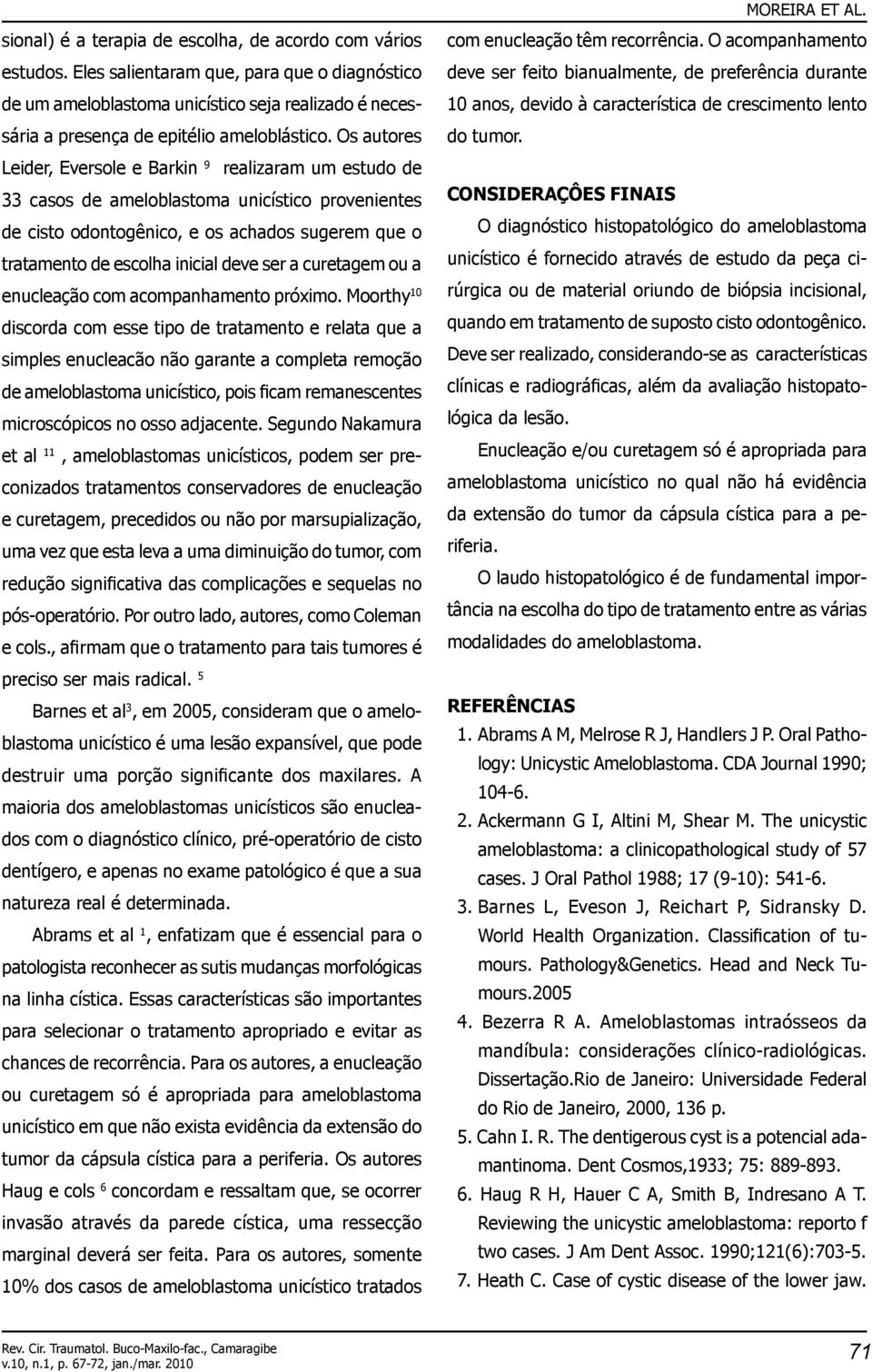 Os autores Leider, Eversole e Barkin 9 realizaram um estudo de 33 casos de ameloblastoma unicístico provenientes de cisto odontogênico, e os achados sugerem que o tratamento de escolha inicial deve