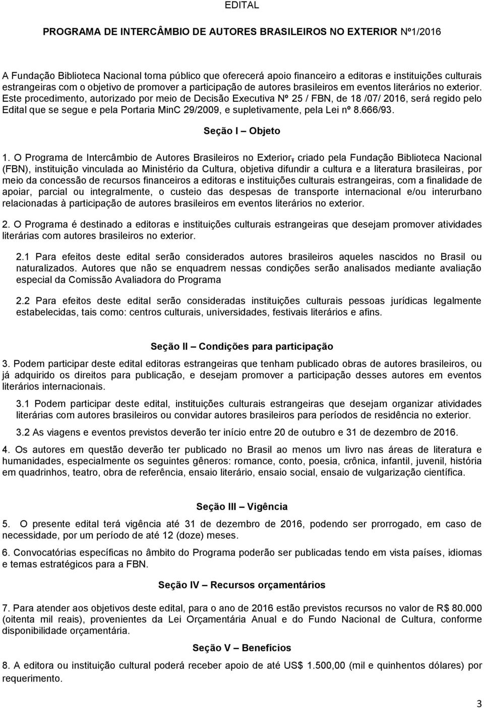 Este procedimento, autorizado por meio de Decisão Executiva Nº 25 / FBN, de 18 /07/ 2016, será regido pelo Edital que se segue e pela Portaria MinC 29/2009, e supletivamente, pela Lei nº 8.666/93.