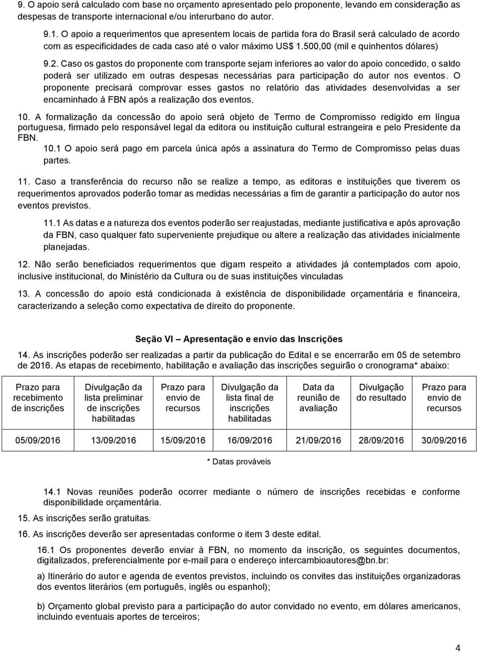 Caso os gastos do proponente com transporte sejam inferiores ao valor do apoio concedido, o saldo poderá ser utilizado em outras despesas necessárias para participação do autor nos eventos.