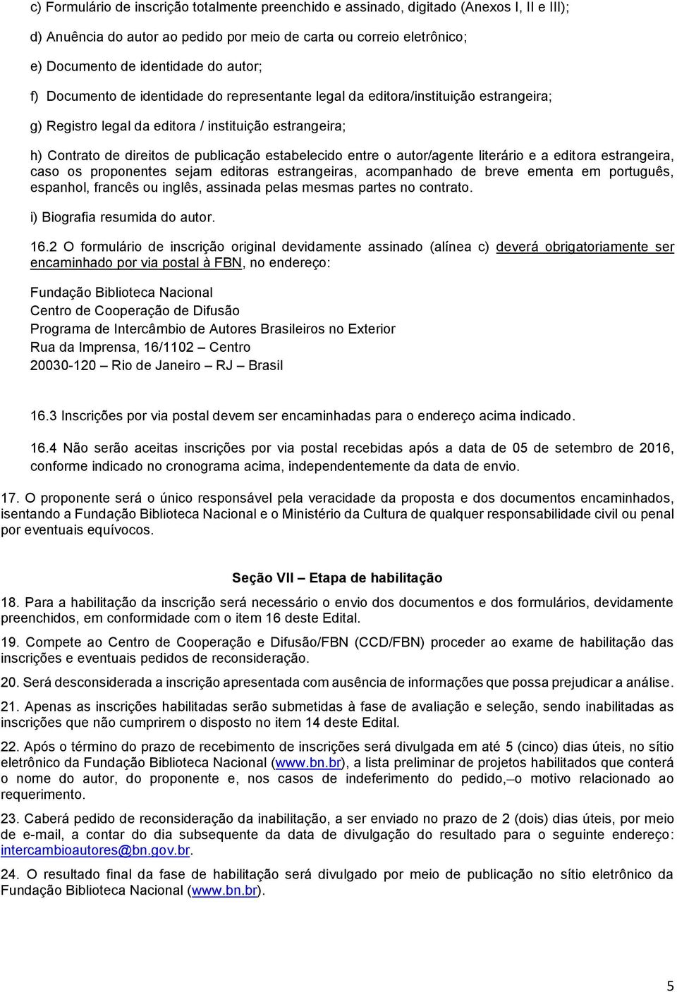 entre o autor/agente literário e a editora estrangeira, caso os proponentes sejam editoras estrangeiras, acompanhado de breve ementa em português, espanhol, francês ou inglês, assinada pelas mesmas