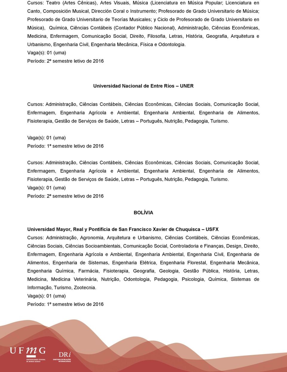 Ciências Econômicas, Medicina, Enfermagem, Comunicação Social, Direito, Filosofia, Letras, História, Geografia, Arquitetura e Urbanismo, Engenharia Civil, Engenharia Mecânica, Física e Odontologia.