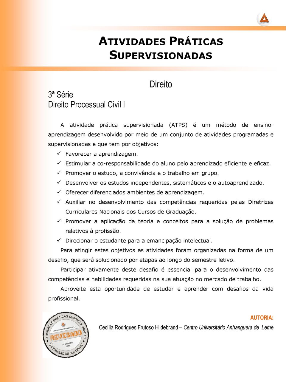 Promover o estudo, a convivência e o trabalho em grupo. Desenvolver os estudos independentes, sistemáticos e o autoaprendizado. Oferecer diferenciados ambientes de aprendizagem.