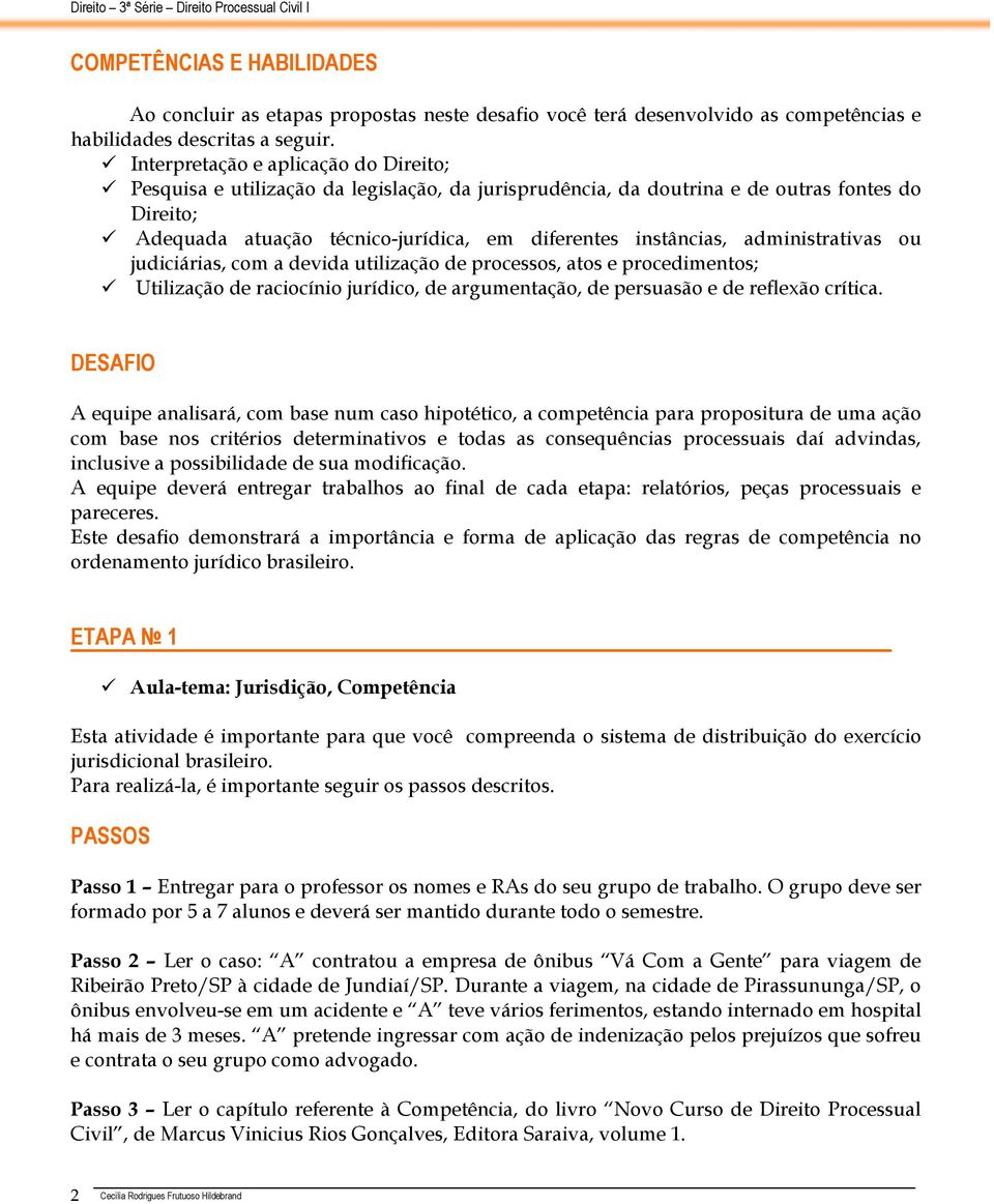 administrativas ou judiciárias, com a devida utilização de processos, atos e procedimentos; Utilização de raciocínio jurídico, de argumentação, de persuasão e de reflexão crítica.