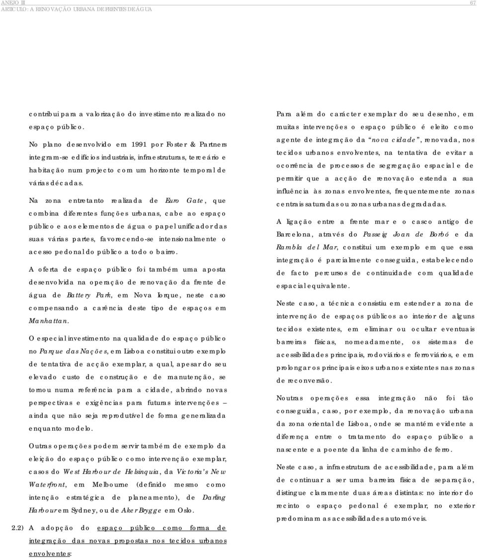 Na zona entretanto realizada de Euro Gate, que combina diferentes funções urbanas, cabe ao espaço público e aos elementos de água o papel unificador das suas várias partes, favorecendo-se