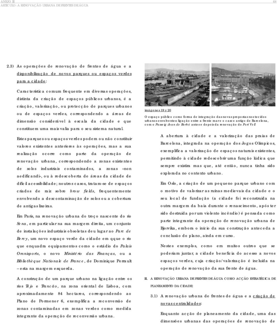 espaços públicos urbanos, é a criação, valorização, ou protecção de parques urbanos ou de espaços verdes, correspondendo a áreas de dimensão considerável à escala da cidade e que constituem uma mais