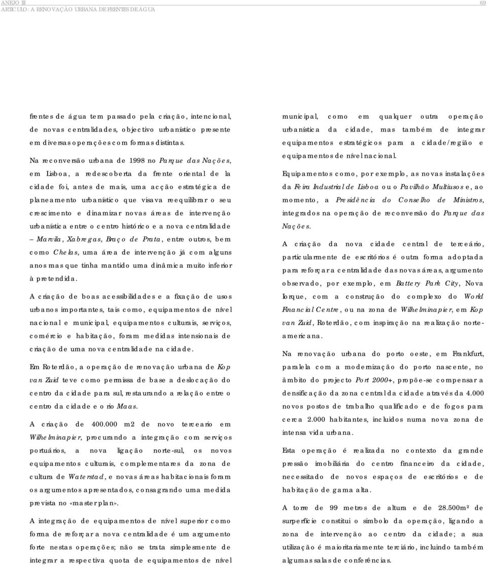 reequilibrar o seu crescimento e dinamizar novas áreas de intervenção urbanística entre o centro histórico e a nova centralidade Marvila, Xabregas, Braço de Prata, entre outros, bem como Chelas, uma