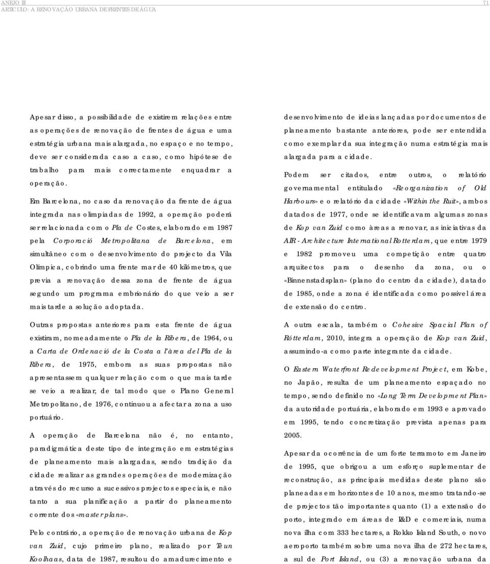 Em Barcelona, no caso da renovação da frente de água integrada nas olimpiadas de 1992, a operação poderá ser relacionada com o Pla de Costes, elaborado em 1987 pela Corporació Metropolitana de