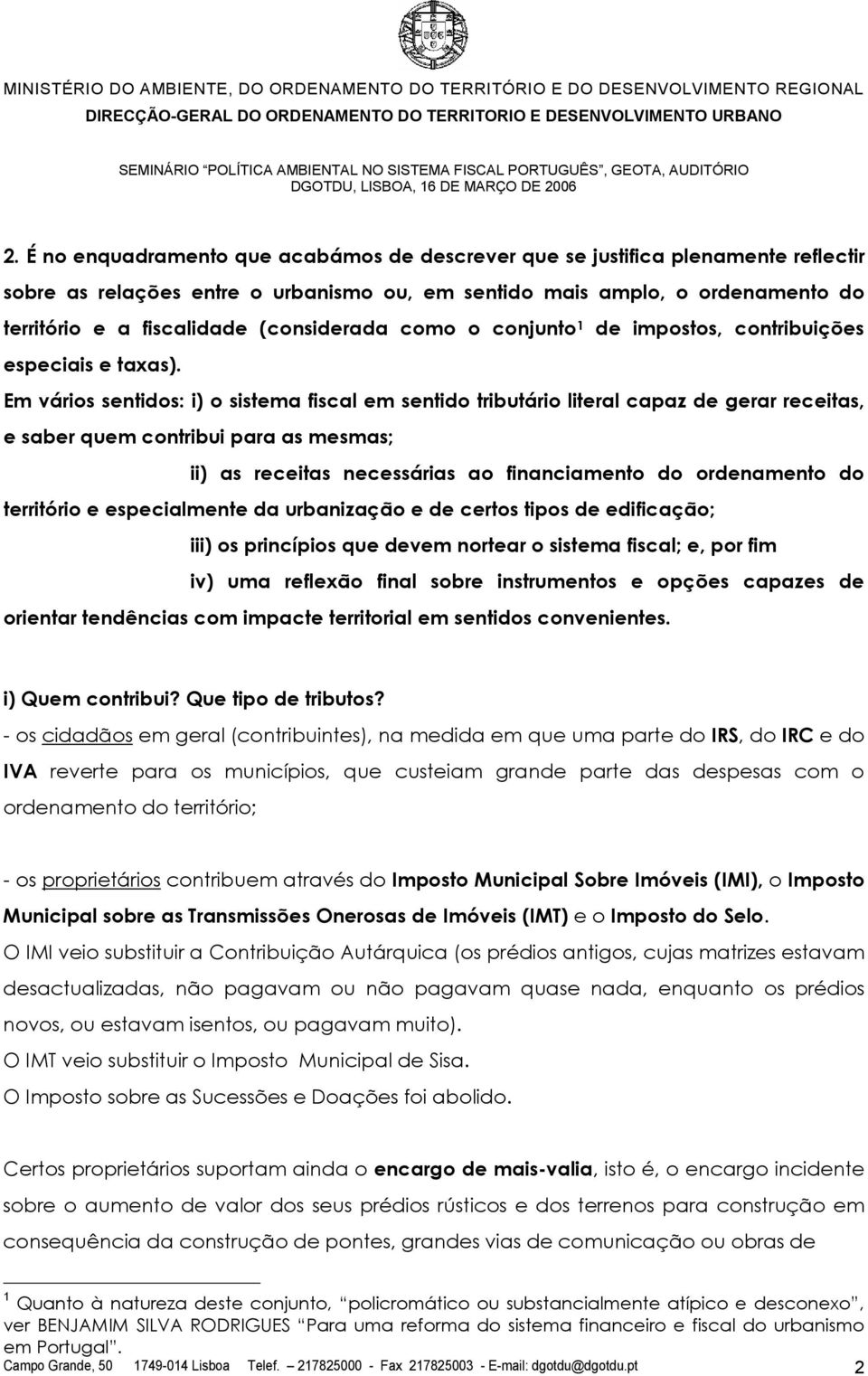 Em vários sentidos: i) o sistema fiscal em sentido tributário literal capaz de gerar receitas, e saber quem contribui para as mesmas; ii) as receitas necessárias ao financiamento do ordenamento do