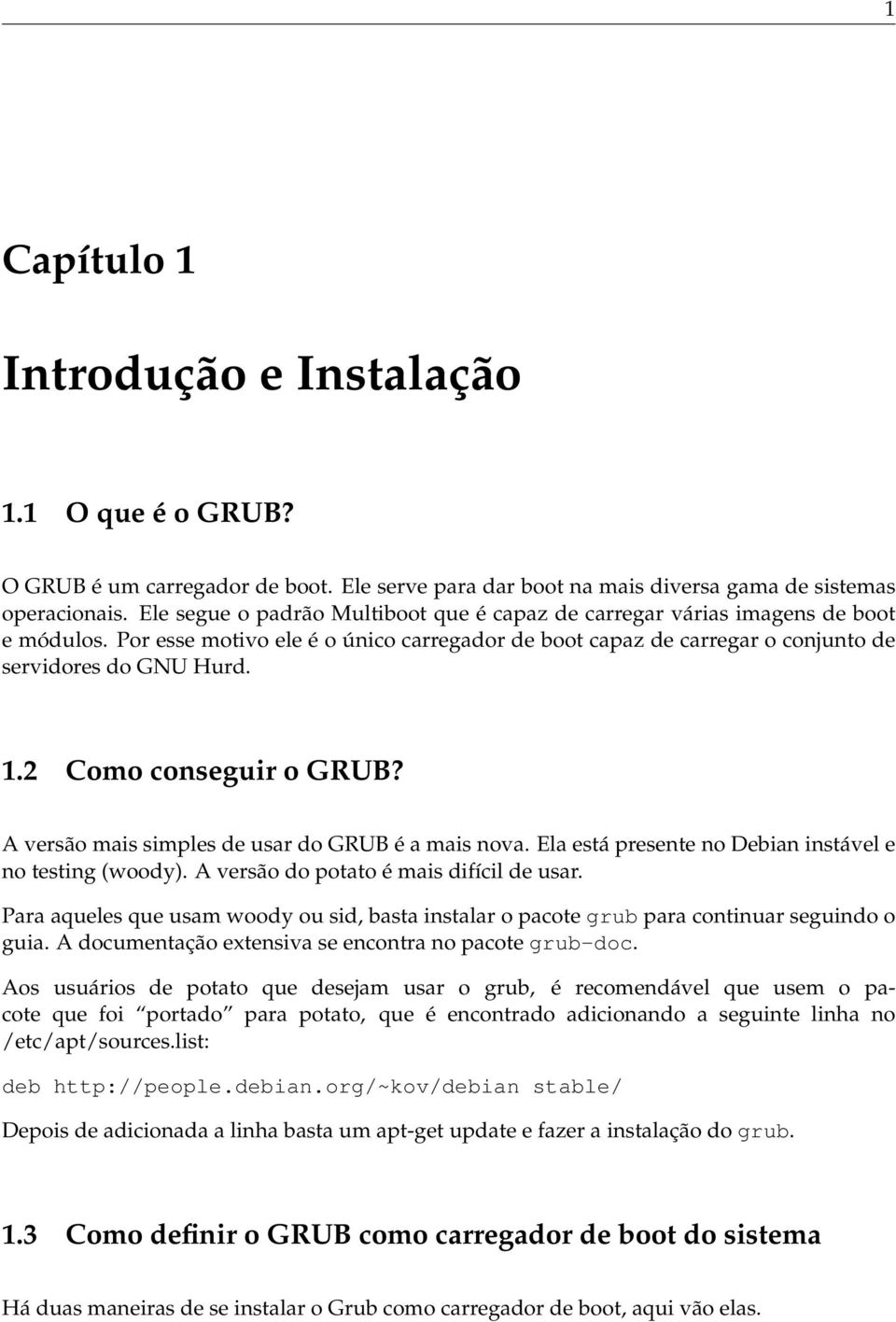 2 Como conseguir o GRUB? A versão mais simples de usar do GRUB é a mais nova. Ela está presente no Debian instável e no testing (woody). A versão do potato é mais difícil de usar.