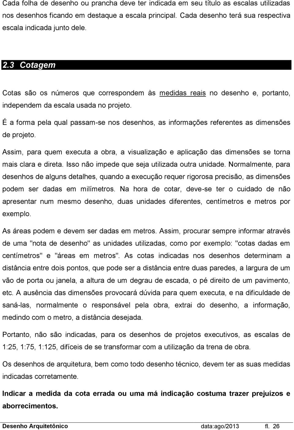 É a forma pela qual passam-se nos desenhos, as informações referentes as dimensões de projeto. Assim, para quem executa a obra, a visualização e aplicação das dimensões se torna mais clara e direta.