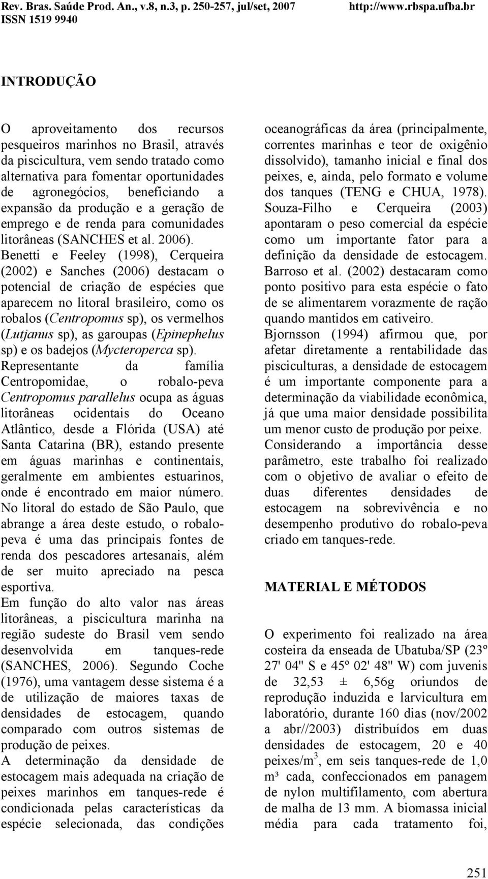 Benetti e Feeley (1998), Cerqueira (2002) e Sanches (2006) destacam o potencial de criação de espécies que aparecem no litoral brasileiro, como os robalos (Centropomus sp), os vermelhos (Lutjanus