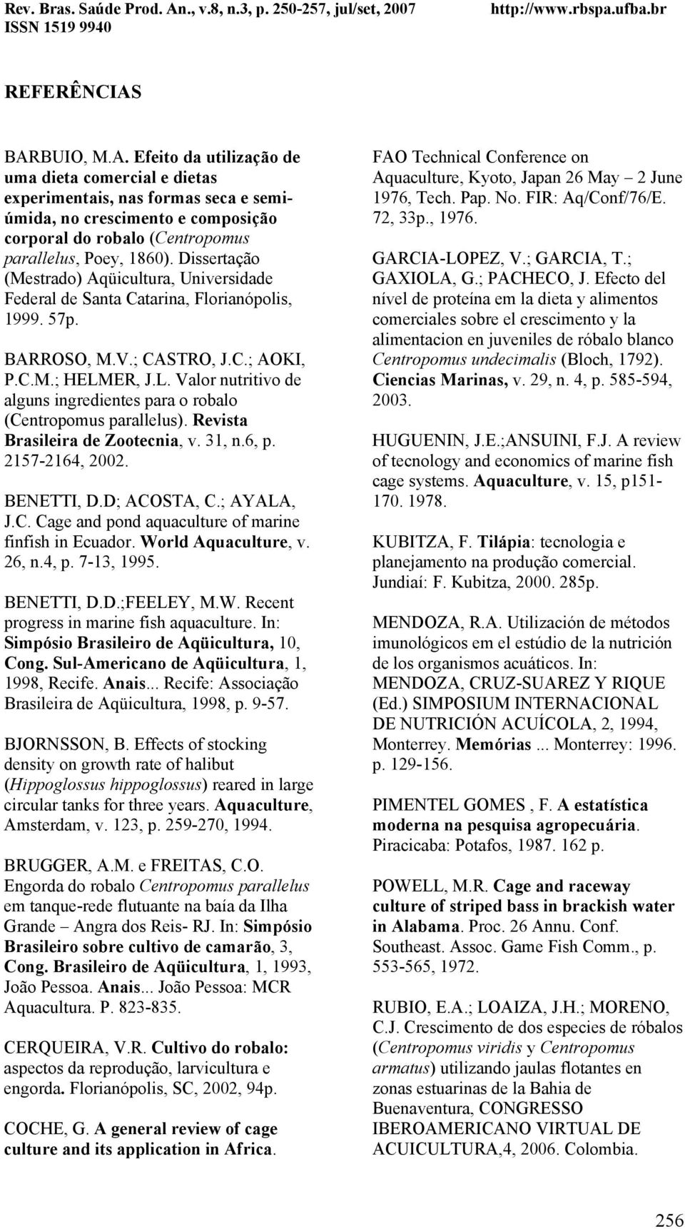 ER, J.L. Valor nutritivo de alguns ingredientes para o robalo (Centropomus parallelus). Revista Brasileira de Zootecnia, v. 31, n.6, p. 2157-2164, 2002. BENETTI, D.D; ACOSTA, C.; AYALA, J.C. Cage and pond aquaculture of marine finfish in Ecuador.