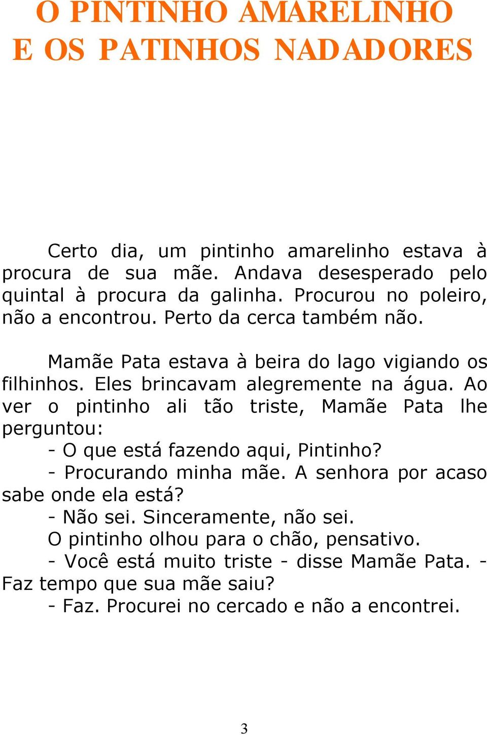 Ao ver o pintinho ali tão triste, Mamãe Pata lhe perguntou: - O que está fazendo aqui, Pintinho? - Procurando minha mãe. A senhora por acaso sabe onde ela está?