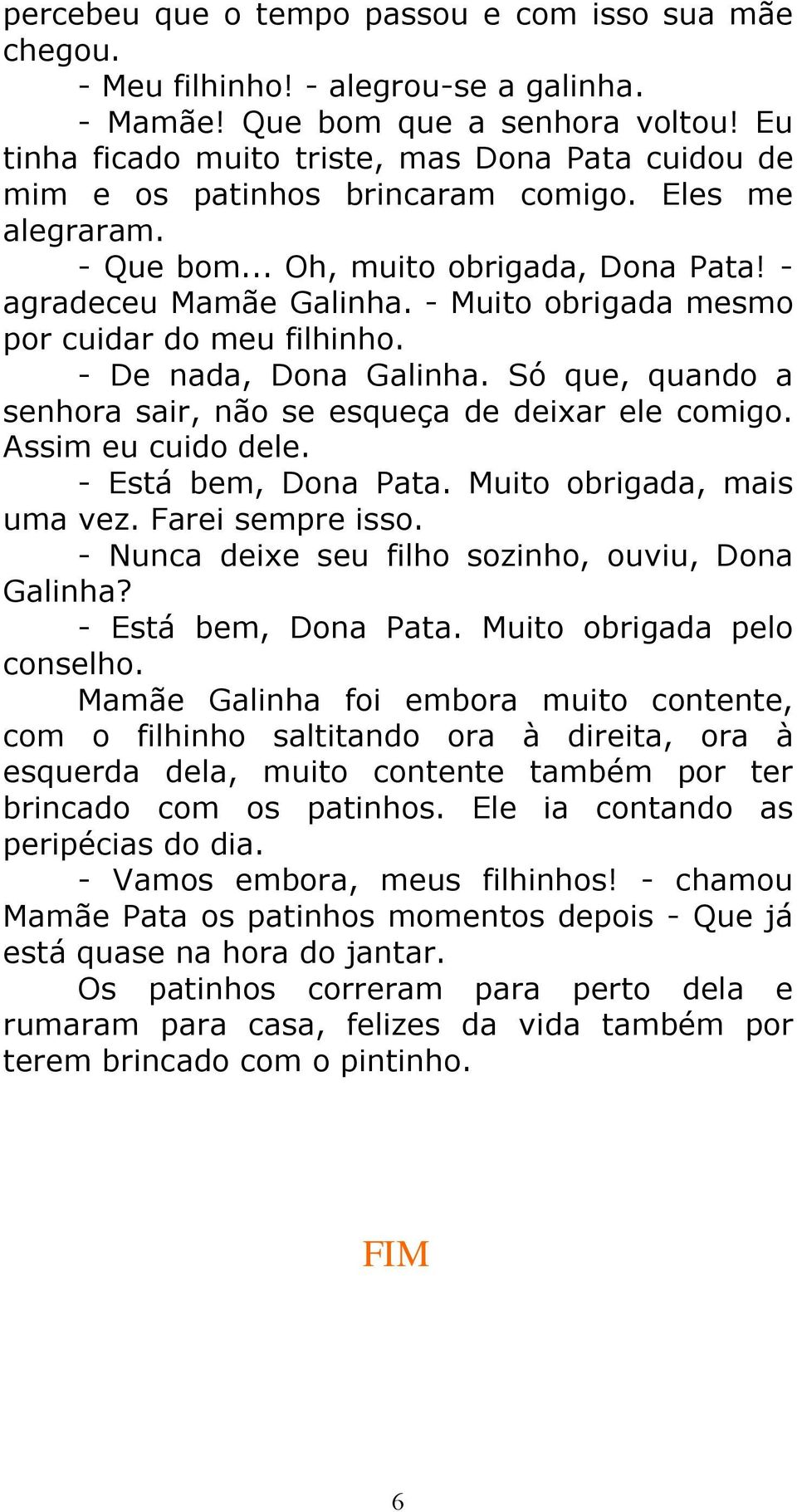 - Muito obrigada mesmo por cuidar do meu filhinho. - De nada, Dona Galinha. Só que, quando a senhora sair, não se esqueça de deixar ele comigo. Assim eu cuido dele. - Está bem, Dona Pata.