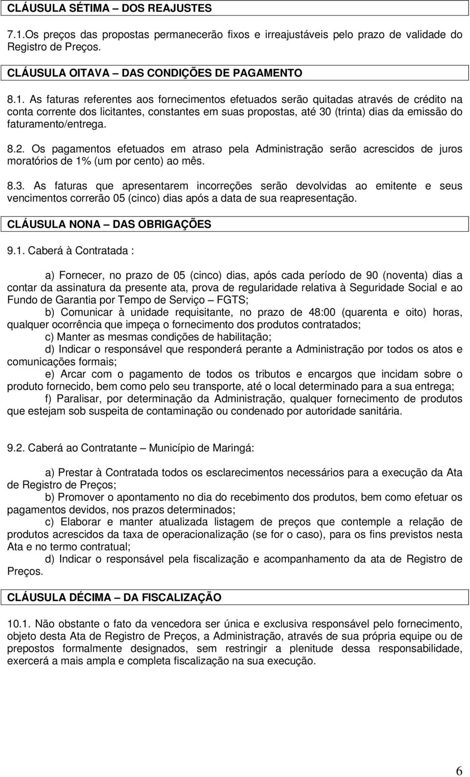 As faturas referentes aos fornecimentos efetuados serão quitadas através de crédito na conta corrente dos licitantes, constantes em suas propostas, até 30 (trinta) dias da emissão do