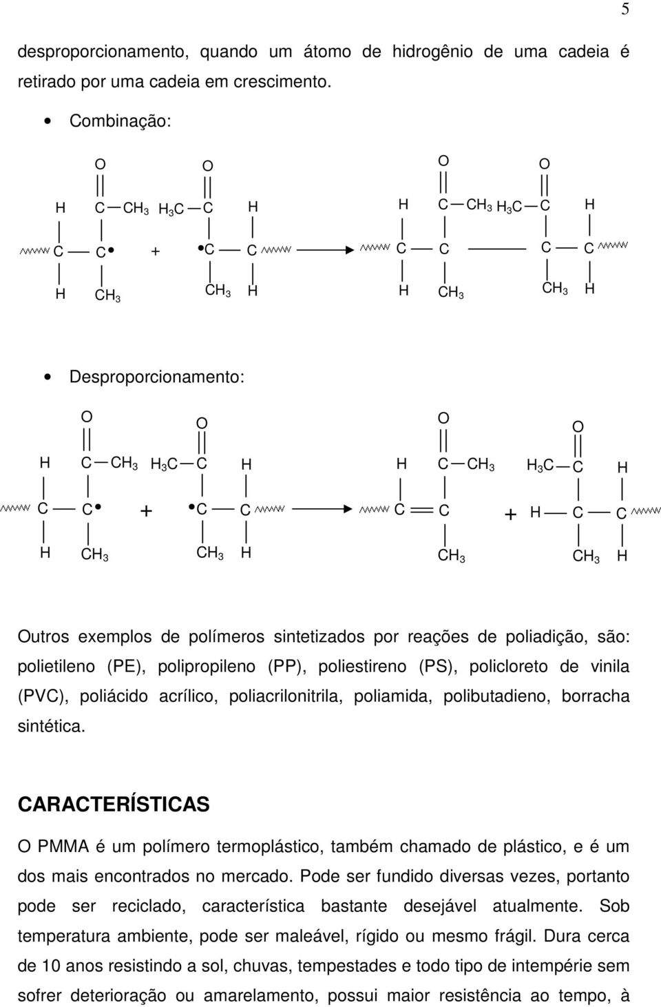 policloreto de vinila (PV), poliácido acrílico, poliacrilonitrila, poliamida, polibutadieno, borracha sintética.