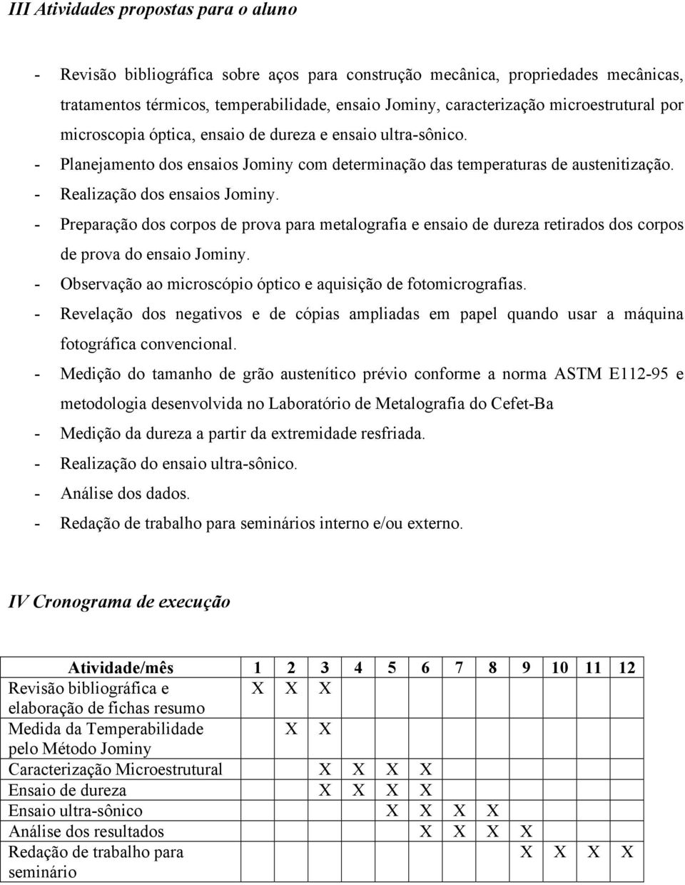 - Preparação dos corpos de prova para metalografia e ensaio de dureza retirados dos corpos de prova do ensaio Jominy. - Observação ao microscópio óptico e aquisição de fotomicrografias.