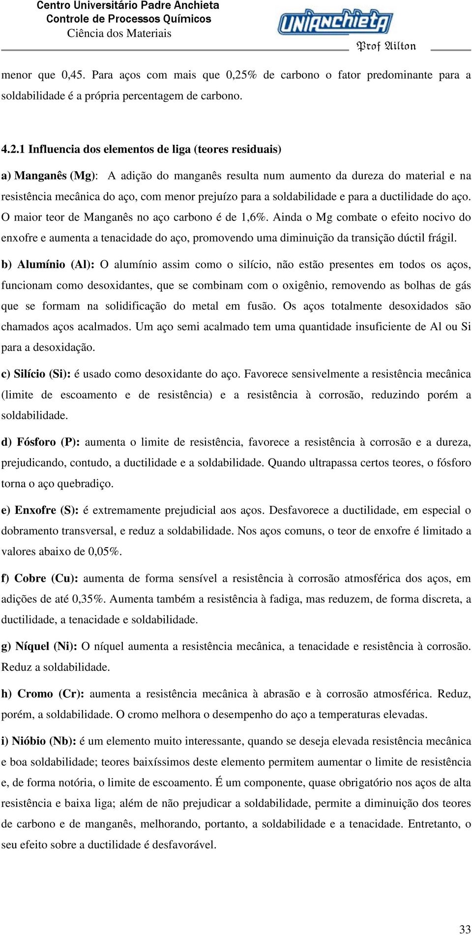 1 Influencia dos elementos de liga (teores residuais) a) Manganês (Mg): A adição do manganês resulta num aumento da dureza do material e na resistência mecânica do aço, com menor prejuízo para a