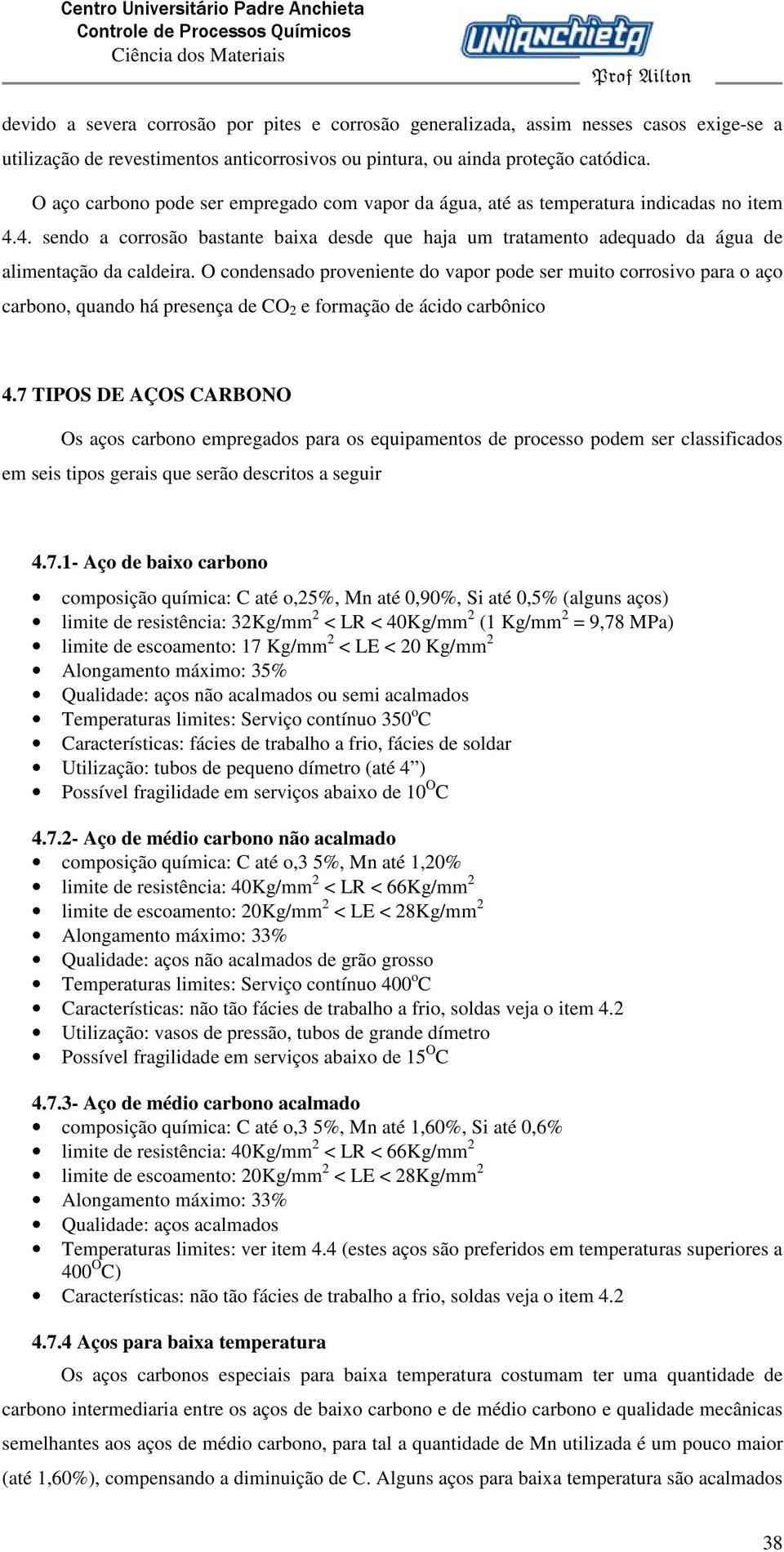 O condensado proveniente do vapor pode ser muito corrosivo para o aço carbono, quando há presença de CO 2 e formação de ácido carbônico 4.