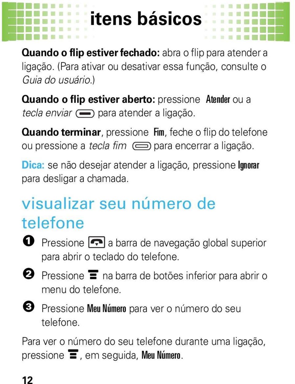 Quando terminar, pressione Fim, feche o flip do telefone ou pressione a tecla fim para encerrar a ligação. Dica: se não desejar atender a ligação, pressione Ignorar para desligar a chamada.