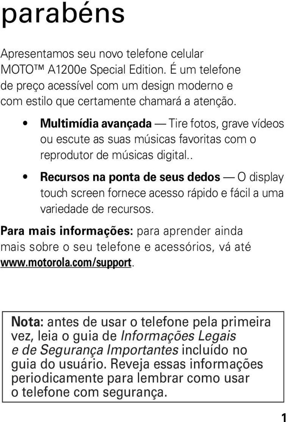 . Recursos na ponta de seus dedos O display touch screen fornece acesso rápido e fácil a uma variedade de recursos.