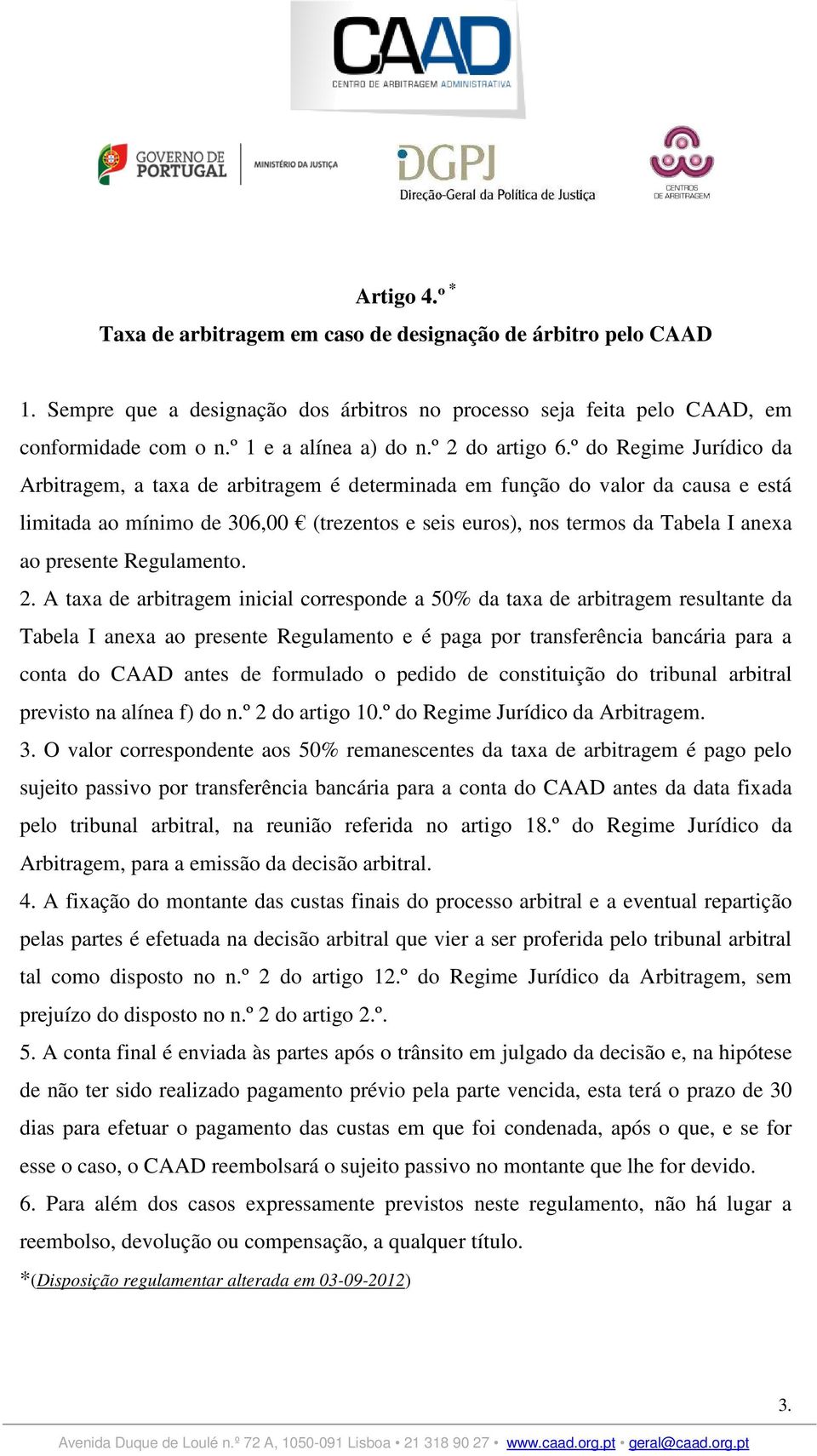 º do Regime Jurídico da Arbitragem, a taxa de arbitragem é determinada em função do valor da causa e está limitada ao mínimo de 306,00 (trezentos e seis euros), nos termos da Tabela I anexa ao