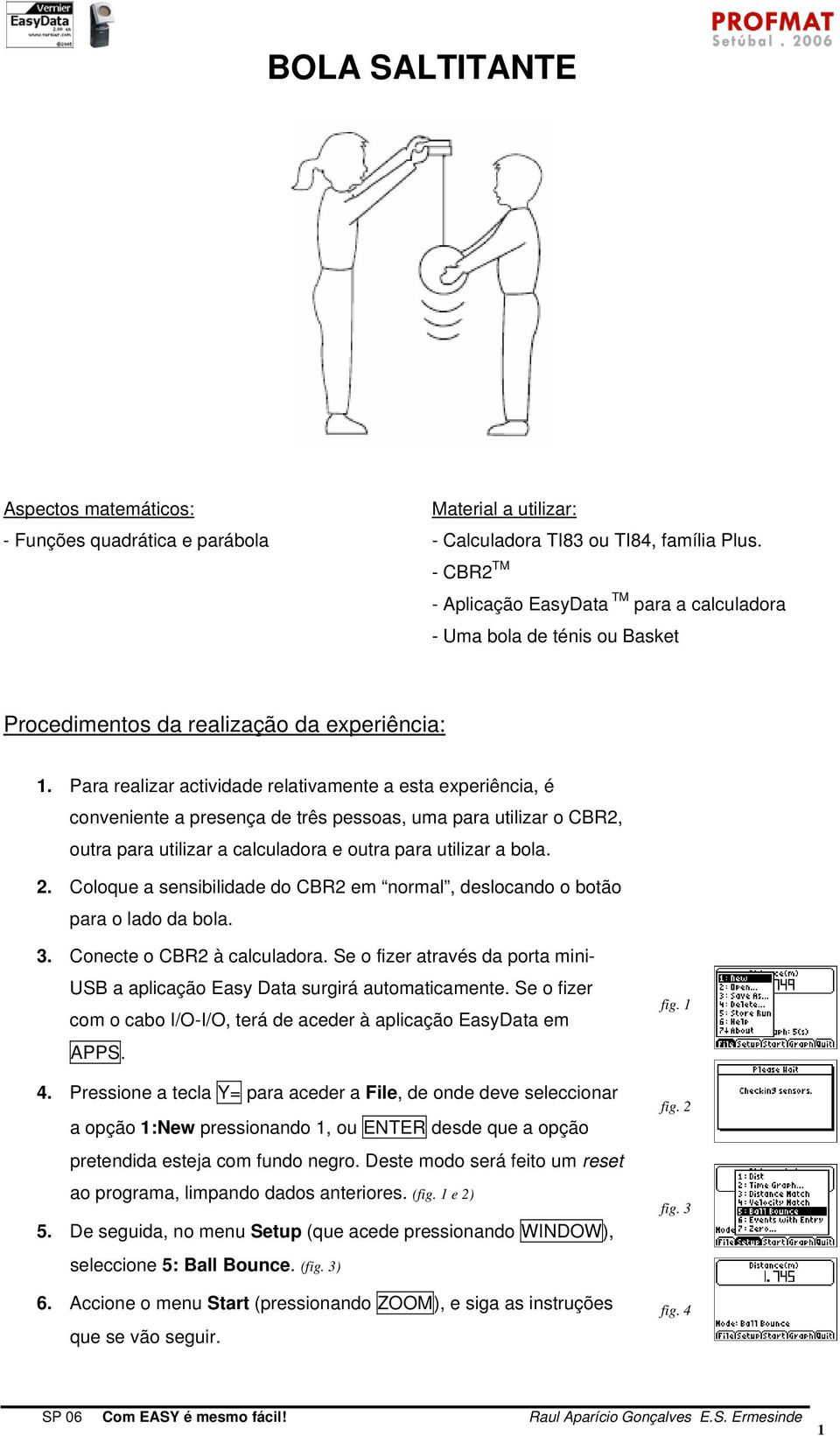 Para realizar actividade relativamente a esta experiência, é conveniente a presença de três pessoas, uma para utilizar o CBR2, outra para utilizar a calculadora e outra para utilizar a bola. 2.