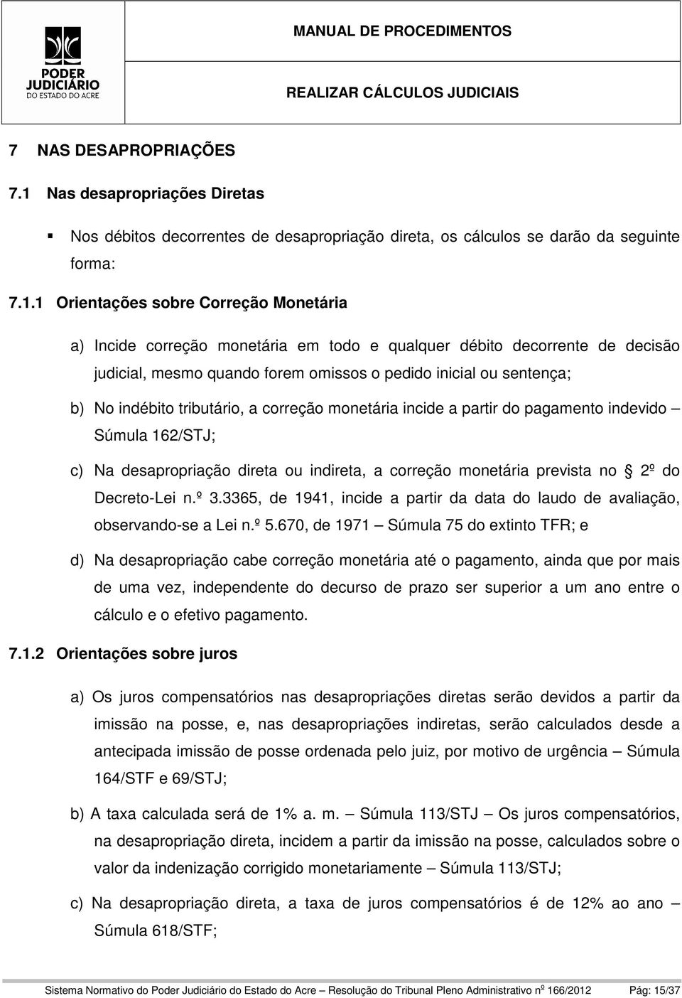 1 Orientações sobre Correção Monetária a) Incide correção monetária em todo e qualquer débito decorrente de decisão judicial, mesmo quando forem omissos o pedido inicial ou sentença; b) No indébito