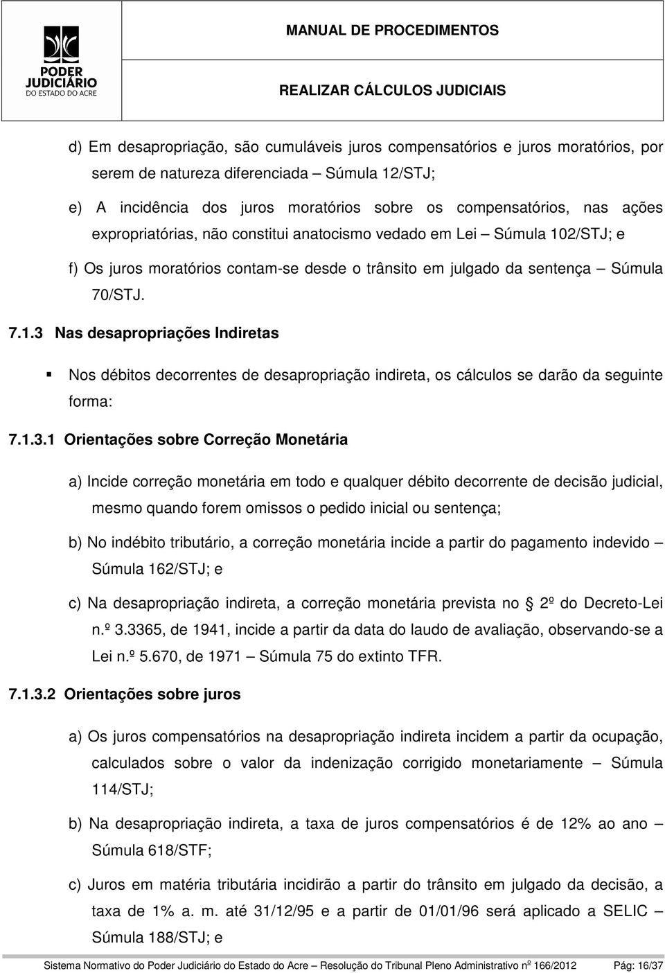 1.3.1 Orientações sobre Correção Monetária a) Incide correção monetária em todo e qualquer débito decorrente de decisão judicial, mesmo quando forem omissos o pedido inicial ou sentença; b) No