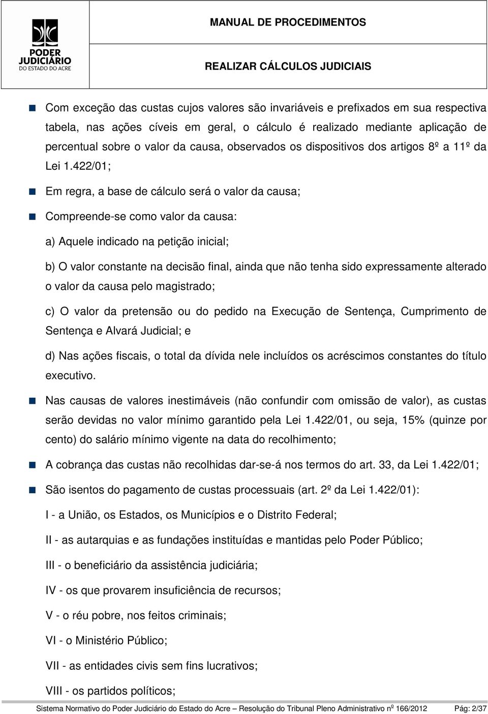 422/01; Em regra, a base de cálculo será o valor da causa; Compreende-se como valor da causa: a) Aquele indicado na petição inicial; b) O valor constante na decisão final, ainda que não tenha sido