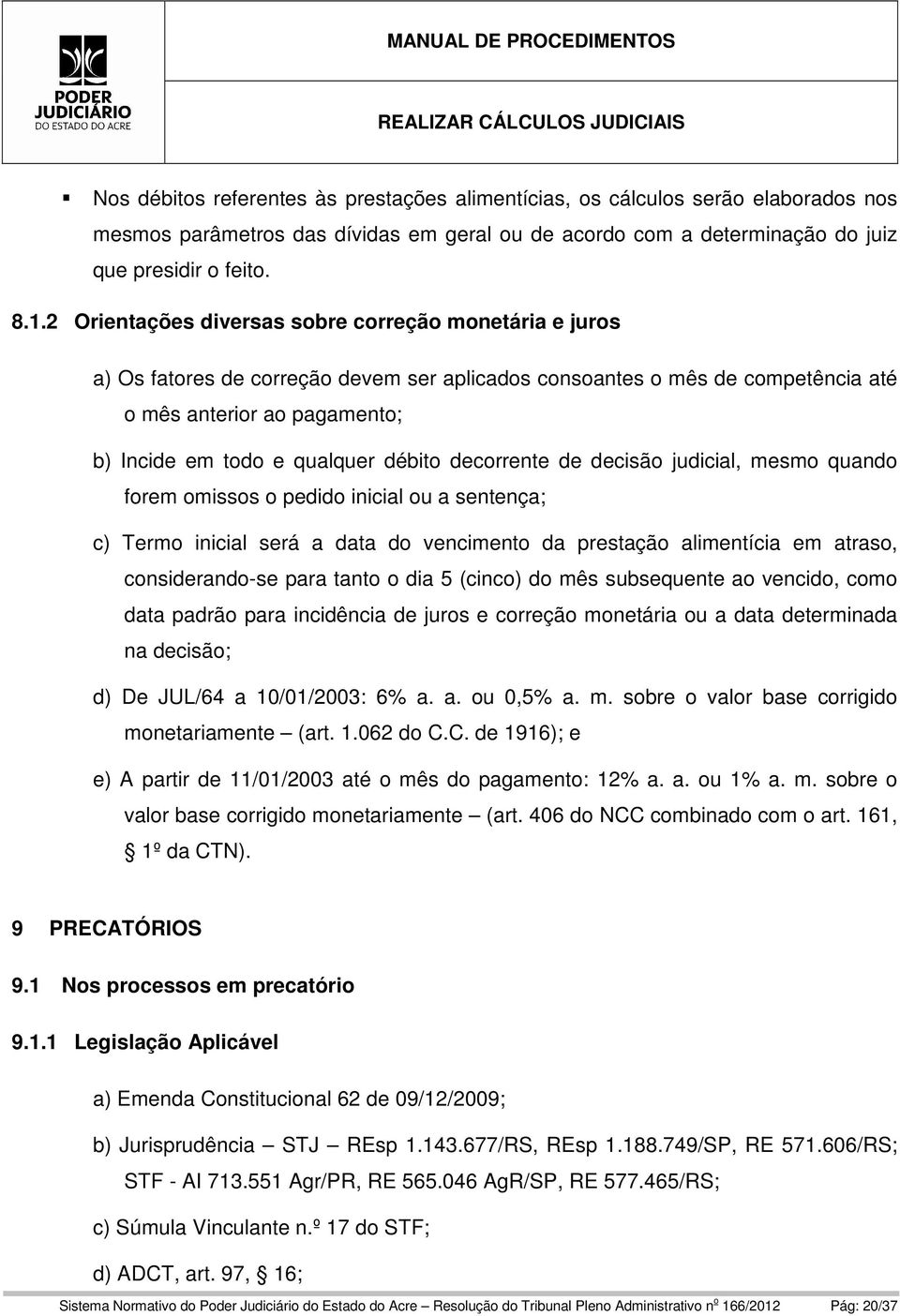 débito decorrente de decisão judicial, mesmo quando forem omissos o pedido inicial ou a sentença; c) Termo inicial será a data do vencimento da prestação alimentícia em atraso, considerando-se para