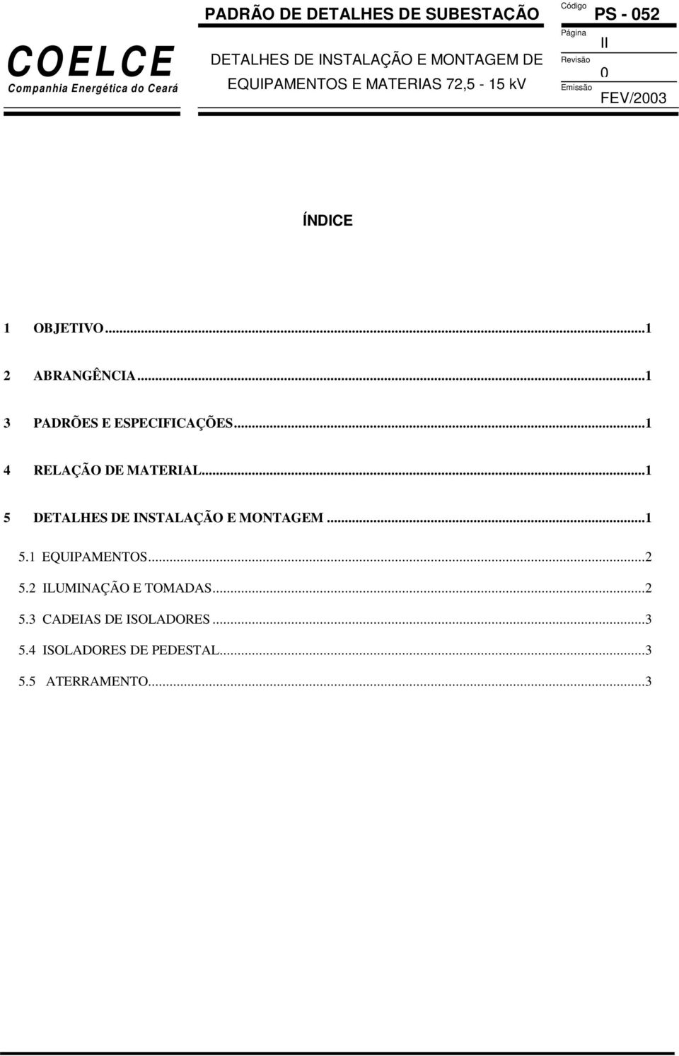 ..1 2 ABRANGÊNCIA...1 3 PADRÕES E ESPECIFICAÇÕES...1 4 RELAÇÃO DE MATERIAL...1 5 DETALHES DE INSTALAÇÃO E MONTAGEM...1 5.1 EQUIPAMENTOS.