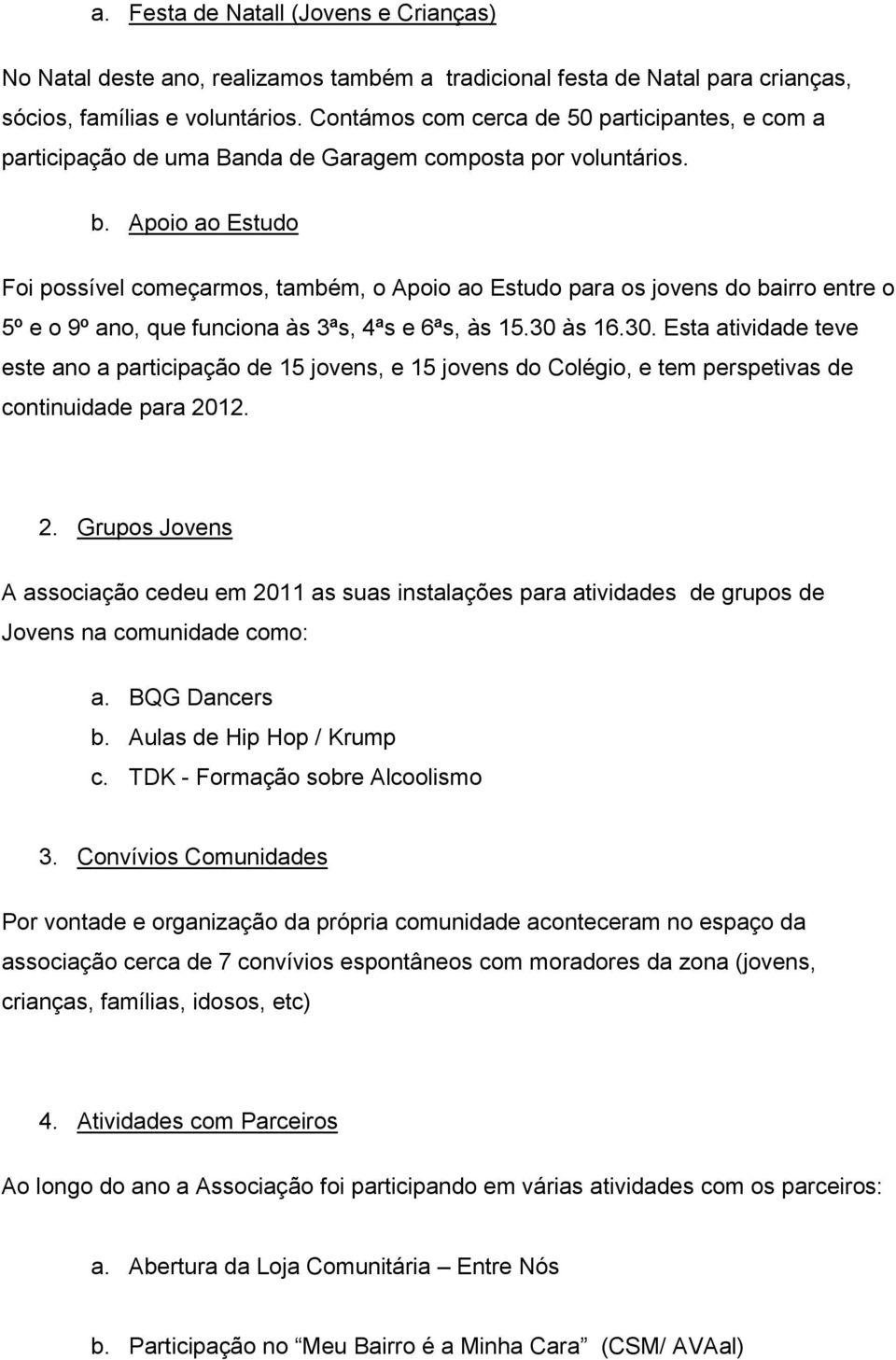 Apoio ao Estudo Foi possível começarmos, também, o Apoio ao Estudo para os jovens do bairro entre o 5º e o 9º ano, que funciona às 3ªs, 4ªs e 6ªs, às 15.30 