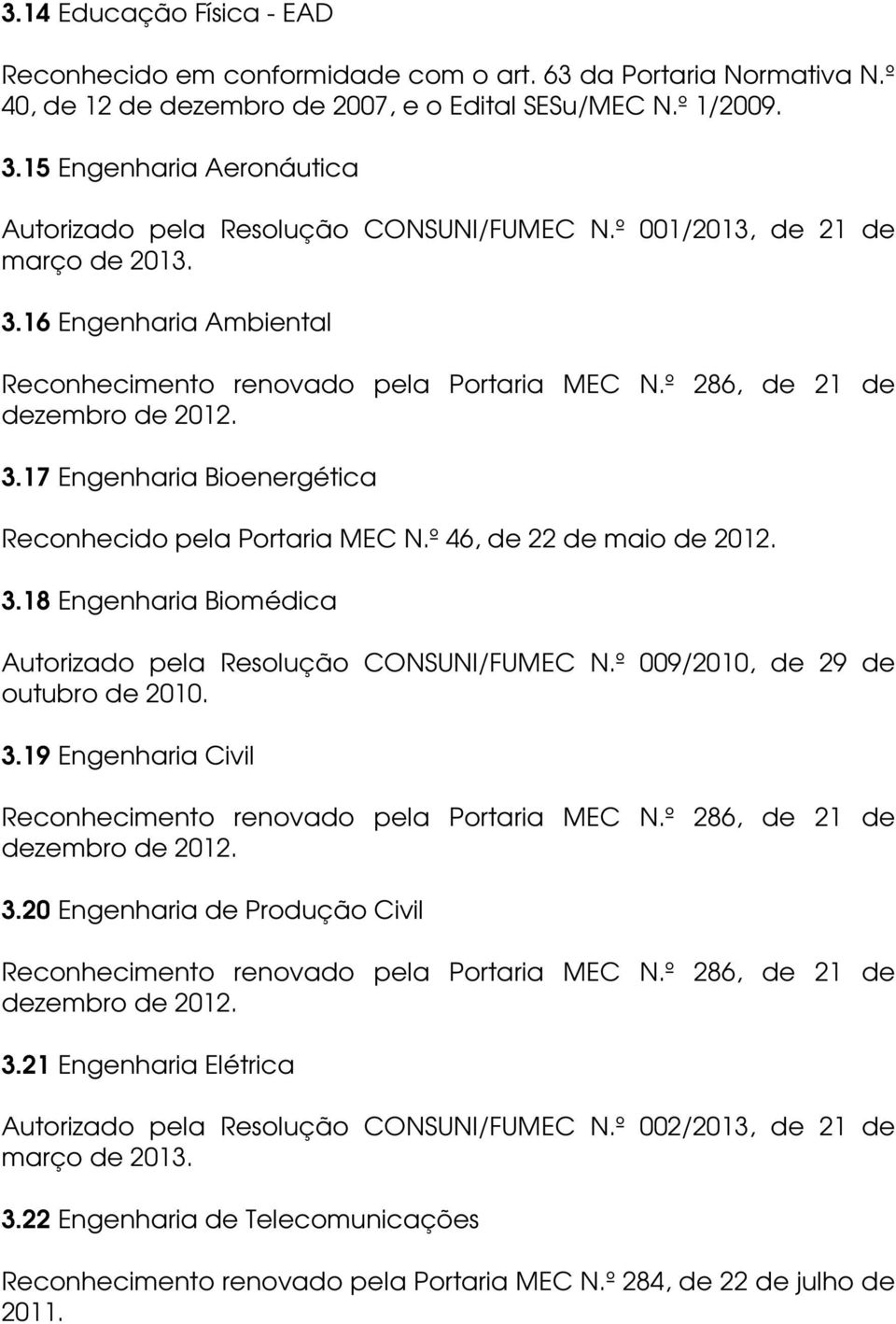 º 286, de 21 de dezembro de 2012. 3.17 Engenharia Bioenergética Reconhecido pela Portaria MEC N.º 46, de 22 de maio de 2012. 3.18 Engenharia Biomédica Autorizado pela Resolução CONSUNI/FUMEC N.