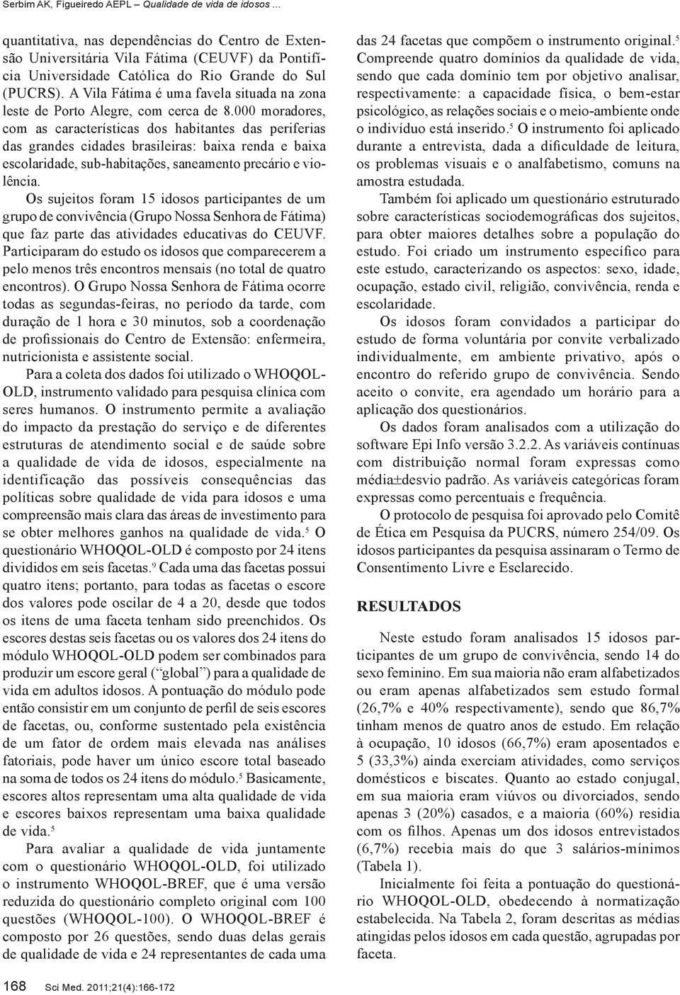 000 moradores, com as características dos habitantes das periferias das grandes cidades brasileiras: baixa renda e baixa escolaridade, sub-habitações, saneamento precário e violência.