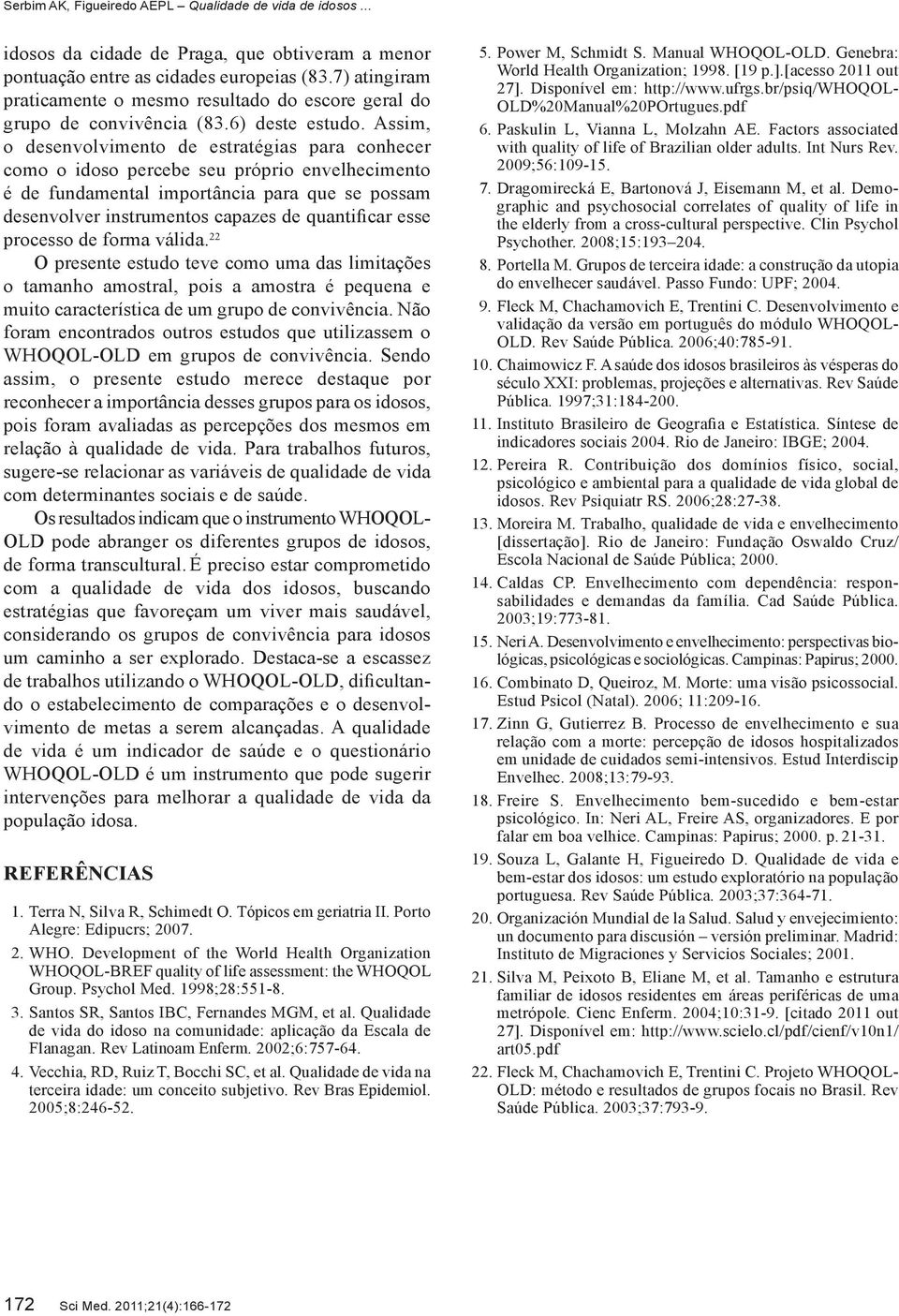 esse processo de forma válida. 22 O presente estudo teve como uma das limitações o tamanho amostral, pois a amostra é pequena e muito característica de um grupo de convivência.