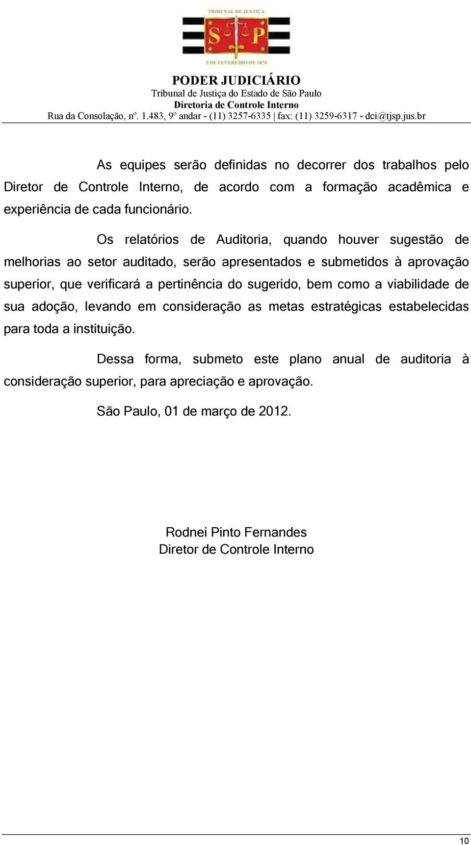 pertinência do sugerido, bem como a viabilidade de sua adoção, levando em consideração as metas estratégicas estabelecidas para toda a instituição.